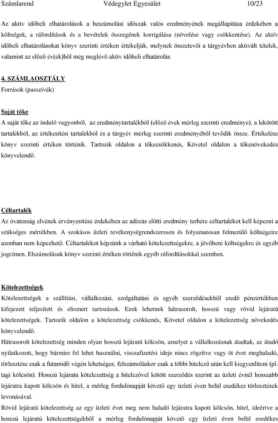 Az aktív időbeli elhatárolásokat könyv szerinti értéken értékeljük, melynek összetevői a tárgyévben aktivált tételek, valamint az előző év(ek)ből még meglévő aktív időbeli elhatárolás. 4.