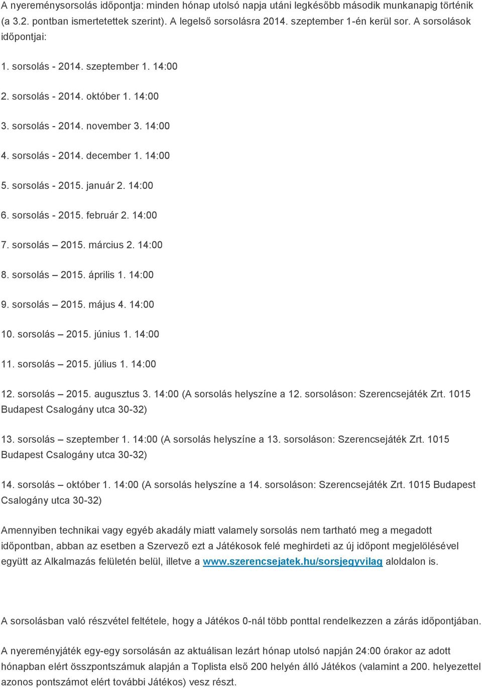 január 2. 14:00 6. sorsolás - 2015. február 2. 14:00 7. sorsolás 2015. március 2. 14:00 8. sorsolás 2015. április 1. 14:00 9. sorsolás 2015. május 4. 14:00 10. sorsolás 2015. június 1. 14:00 11.