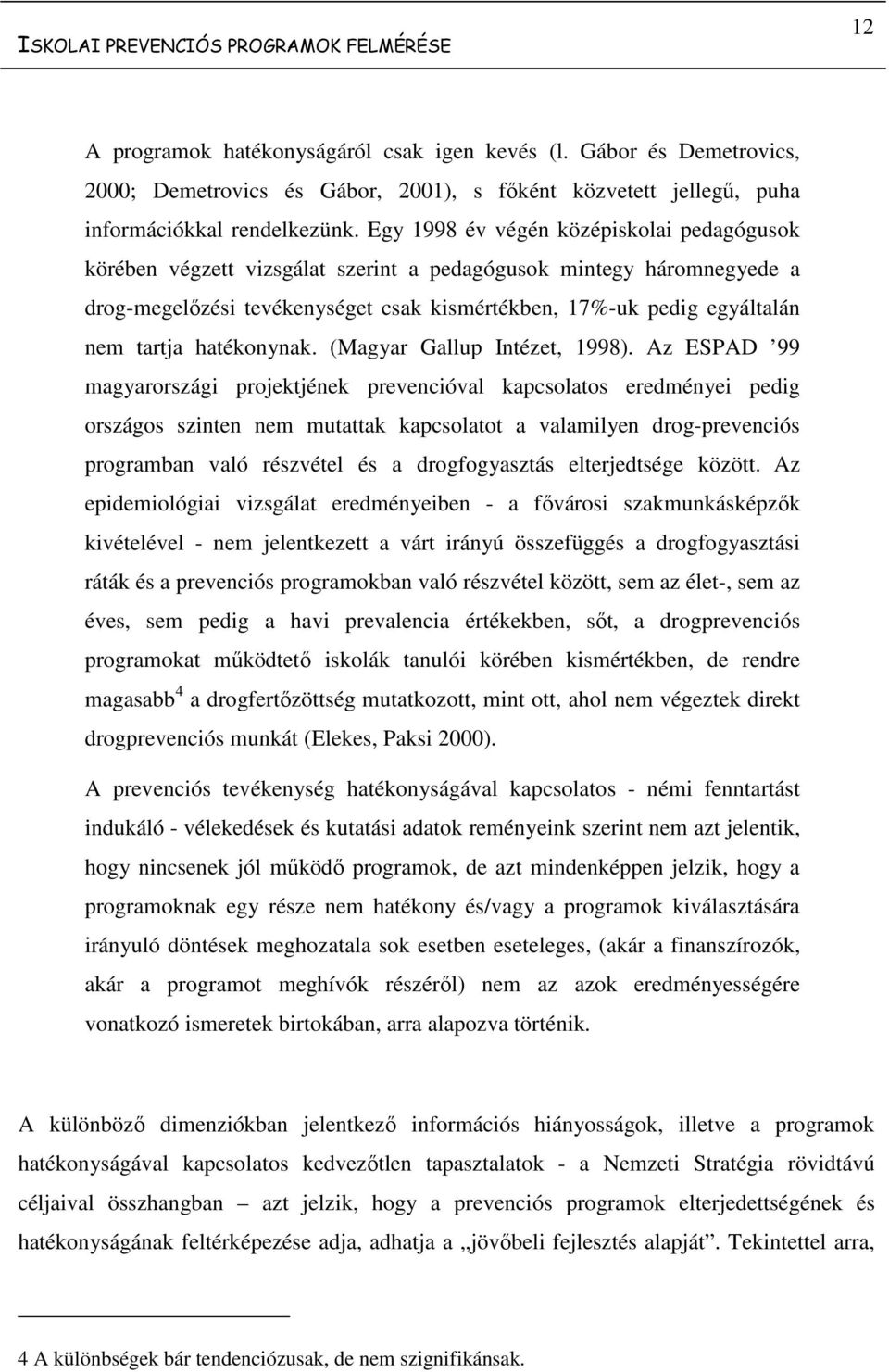 Egy 1998 év végén középiskolai pedagógusok körében végzett vizsgálat szerint a pedagógusok mintegy háromnegyede a drog-megelőzési tevékenységet csak kismértékben, 17%-uk pedig egyáltalán nem tartja