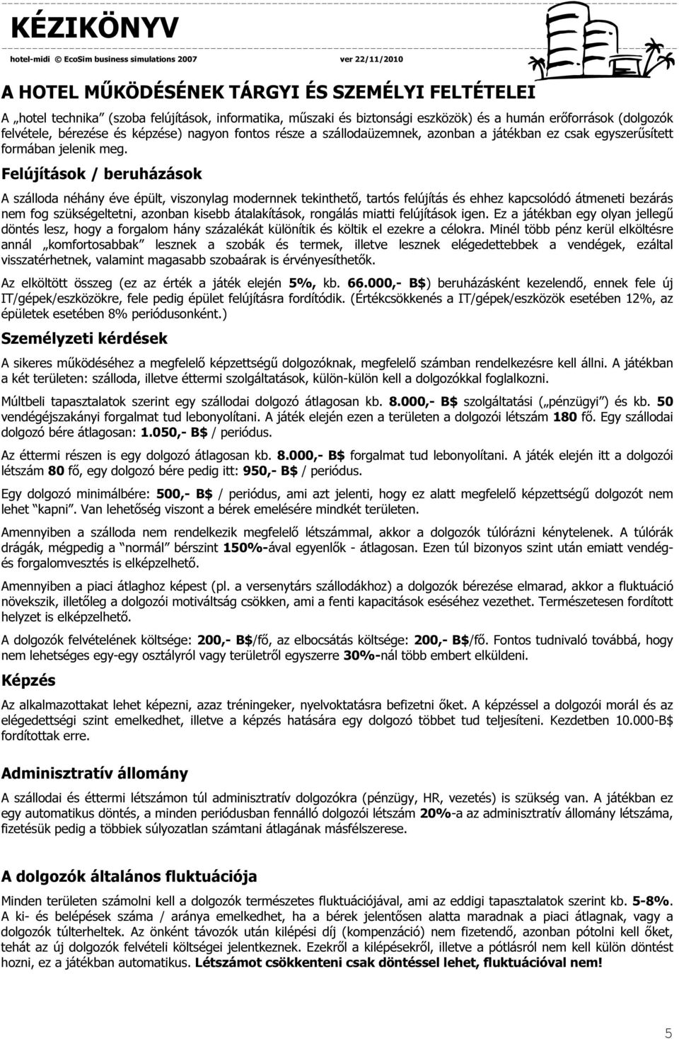 Felújítások / beruházások A szálloda néhány éve épült, viszonylag modernnek tekinthető, tartós felújítás és ehhez kapcsolódó átmeneti bezárás nem fog szükségeltetni, azonban kisebb átalakítások,