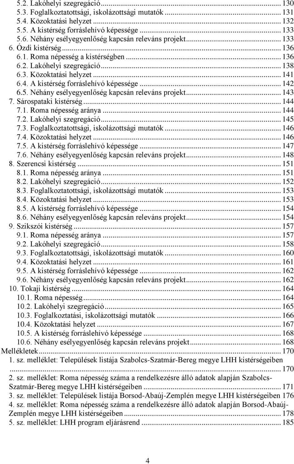 6.4. A kistérség forráslehívó képessége... 142 6.5. Néhány esélyegyenlőség kapcsán releváns projekt... 143 7. Sárospataki kistérség... 144 7.1. Roma népesség aránya... 144 7.2. Lakóhelyi szegregáció.