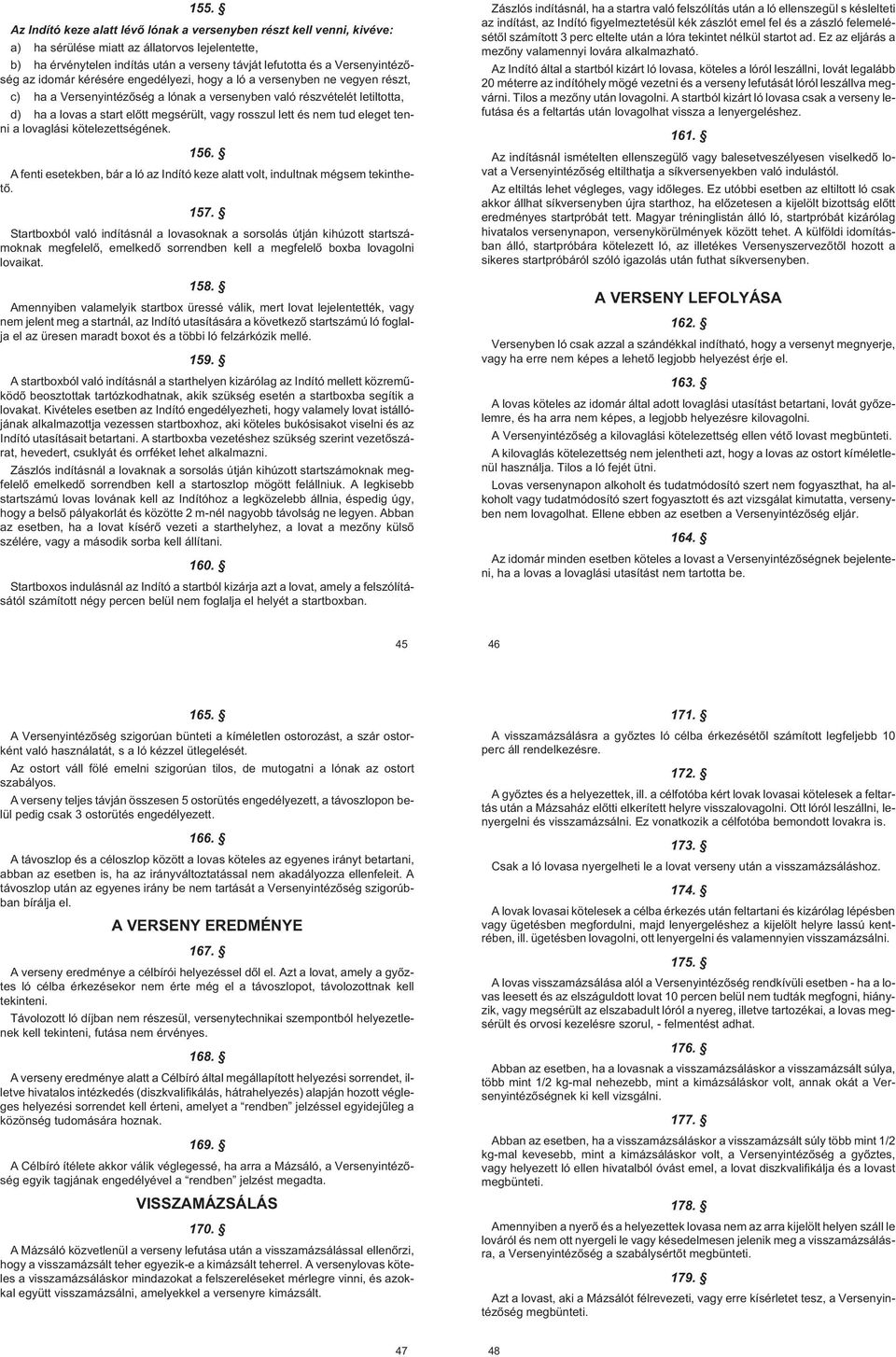 megsérült, vagy rosszul lett és nem tud eleget tenni a lovaglási kötelezettségének. 156. A fenti esetekben, bár a ló az Indító keze alatt volt, indultnak mégsem tekinthetõ. 157.