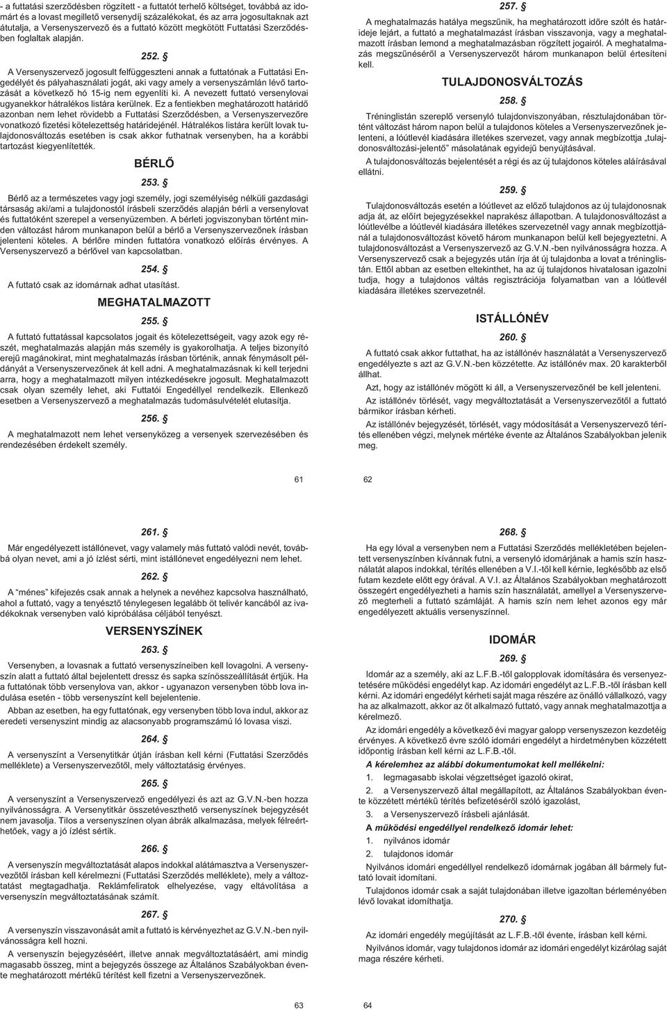 A Versenyszervezõ jogosult felfüggeszteni annak a futtatónak a Futtatási Engedélyét és pályahasználati jogát, aki vagy amely a versenyszámlán lévõ tartozását a következõ hó 15ig nem egyenlíti ki.