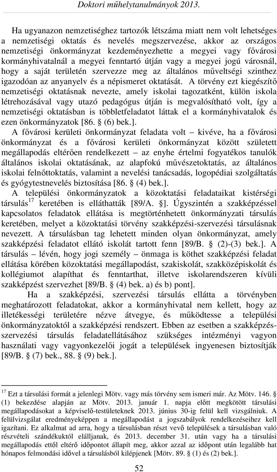 A törvény ezt kiegészítő nemzetiségi oktatásnak nevezte, amely iskolai tagozatként, külön iskola létrehozásával vagy utazó pedagógus útján is megvalósítható volt, így a nemzetiségi oktatásban is