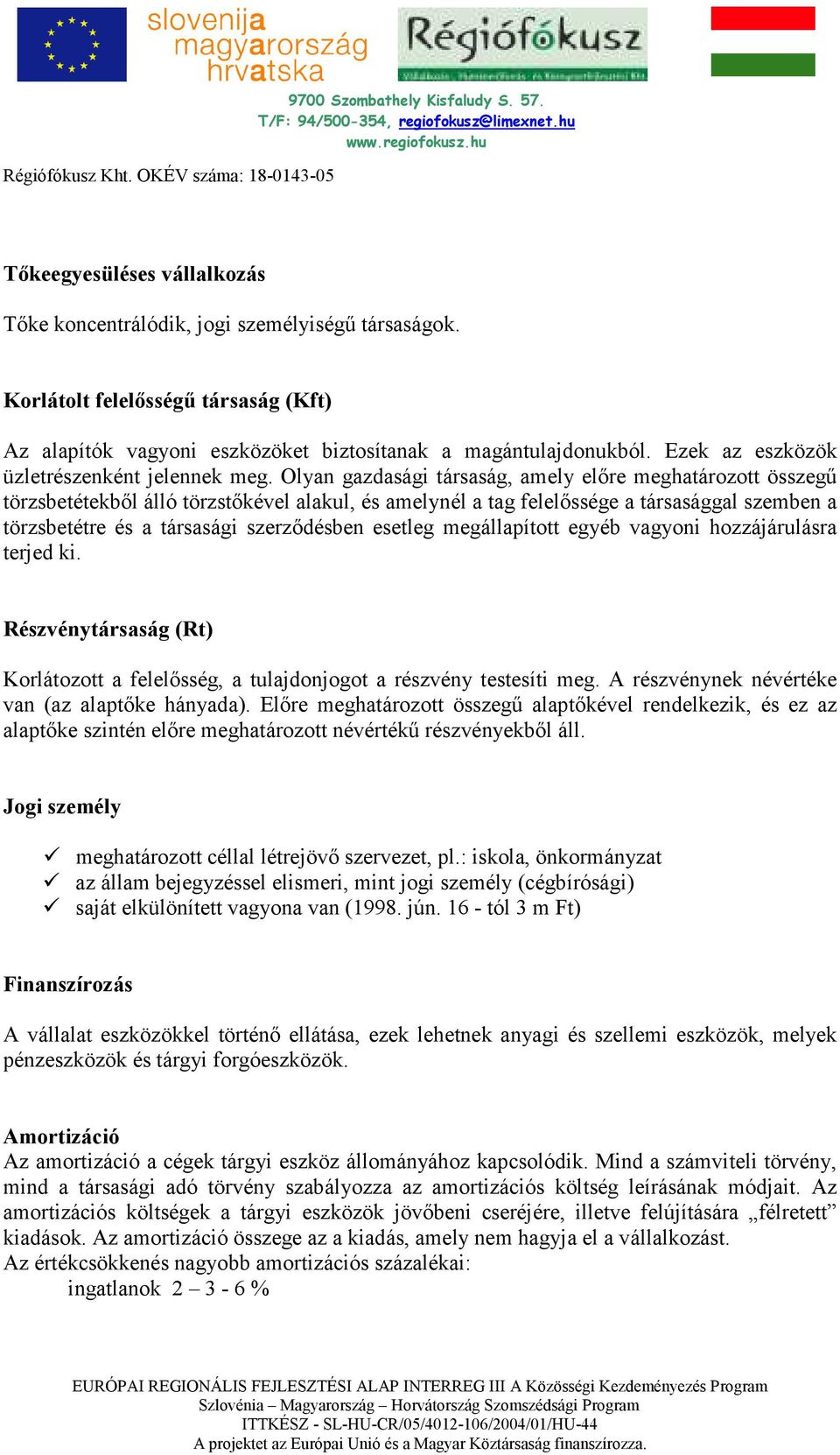 Olyan gazdasági társaság, amely elıre meghatározott összegő törzsbetétekbıl álló törzstıkével alakul, és amelynél a tag felelıssége a társasággal szemben a törzsbetétre és a társasági szerzıdésben