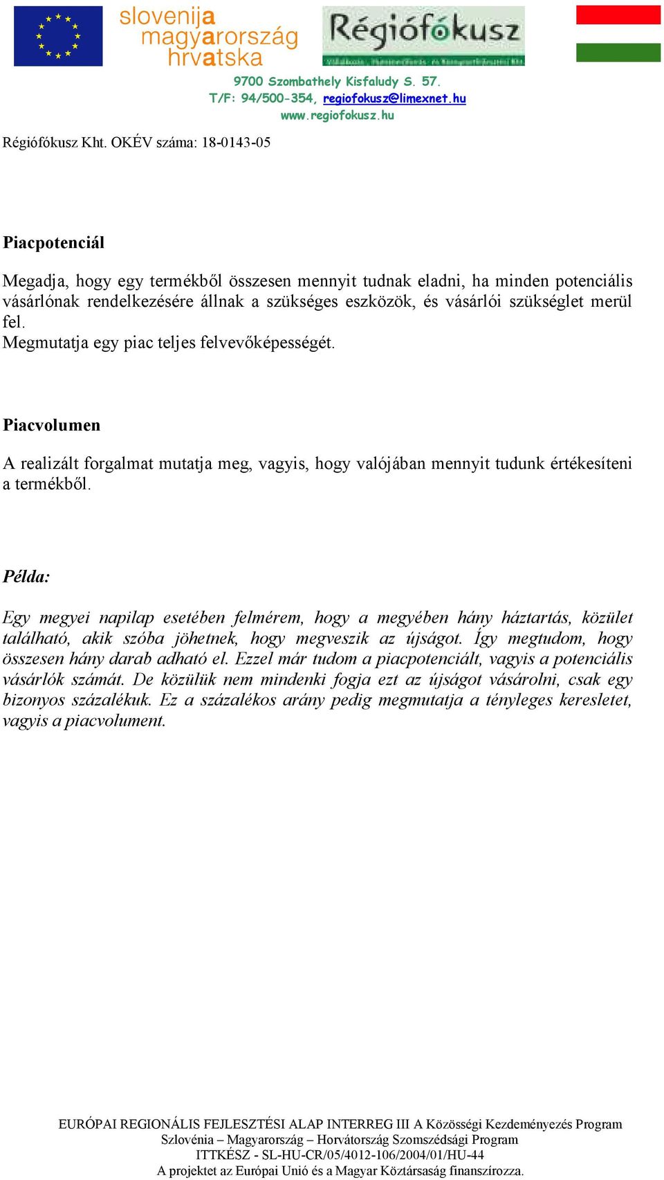 Példa: Egy megyei napilap esetében felmérem, hogy a megyében hány háztartás, közület található, akik szóba jöhetnek, hogy megveszik az újságot. Így megtudom, hogy összesen hány darab adható el.