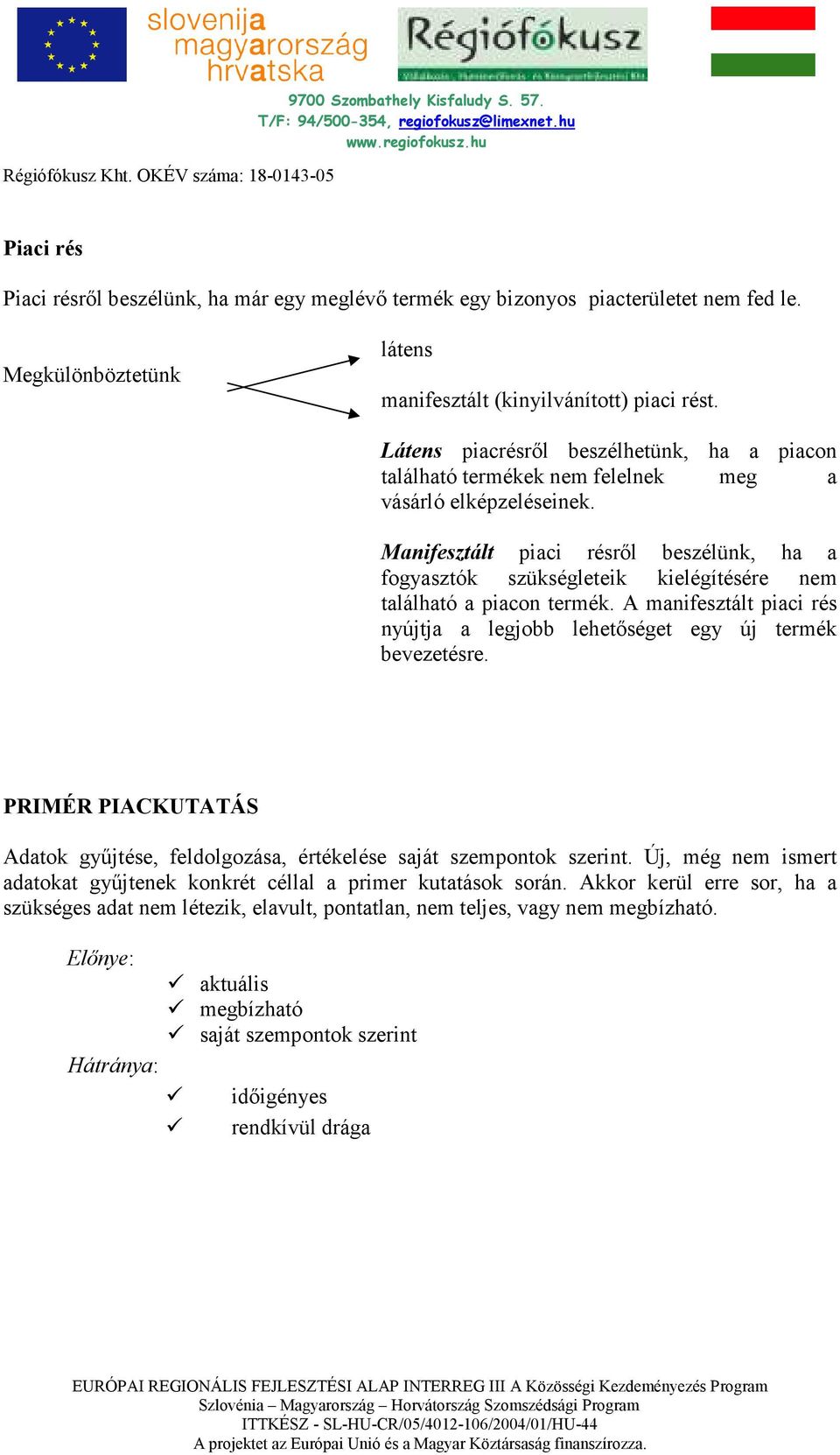 Manifesztált piaci résrıl beszélünk, ha a fogyasztók szükségleteik kielégítésére nem található a piacon termék. A manifesztált piaci rés nyújtja a legjobb lehetıséget egy új termék bevezetésre.