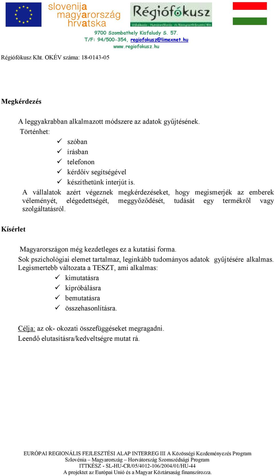 Kísérlet Magyarországon még kezdetleges ez a kutatási forma. Sok pszichológiai elemet tartalmaz, leginkább tudományos adatok győjtésére alkalmas.