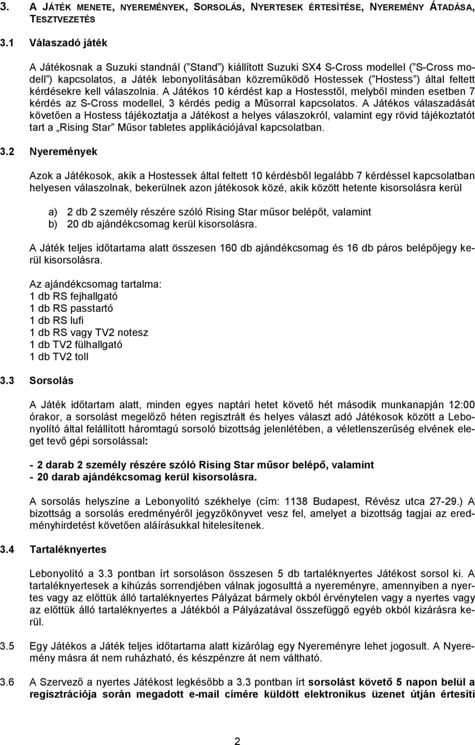 feltett kérdésekre kell válaszolnia. A Játékos 10 kérdést kap a Hostesstől, melyből minden esetben 7 kérdés az S-Cross modellel, 3 kérdés pedig a Műsorral kapcsolatos.