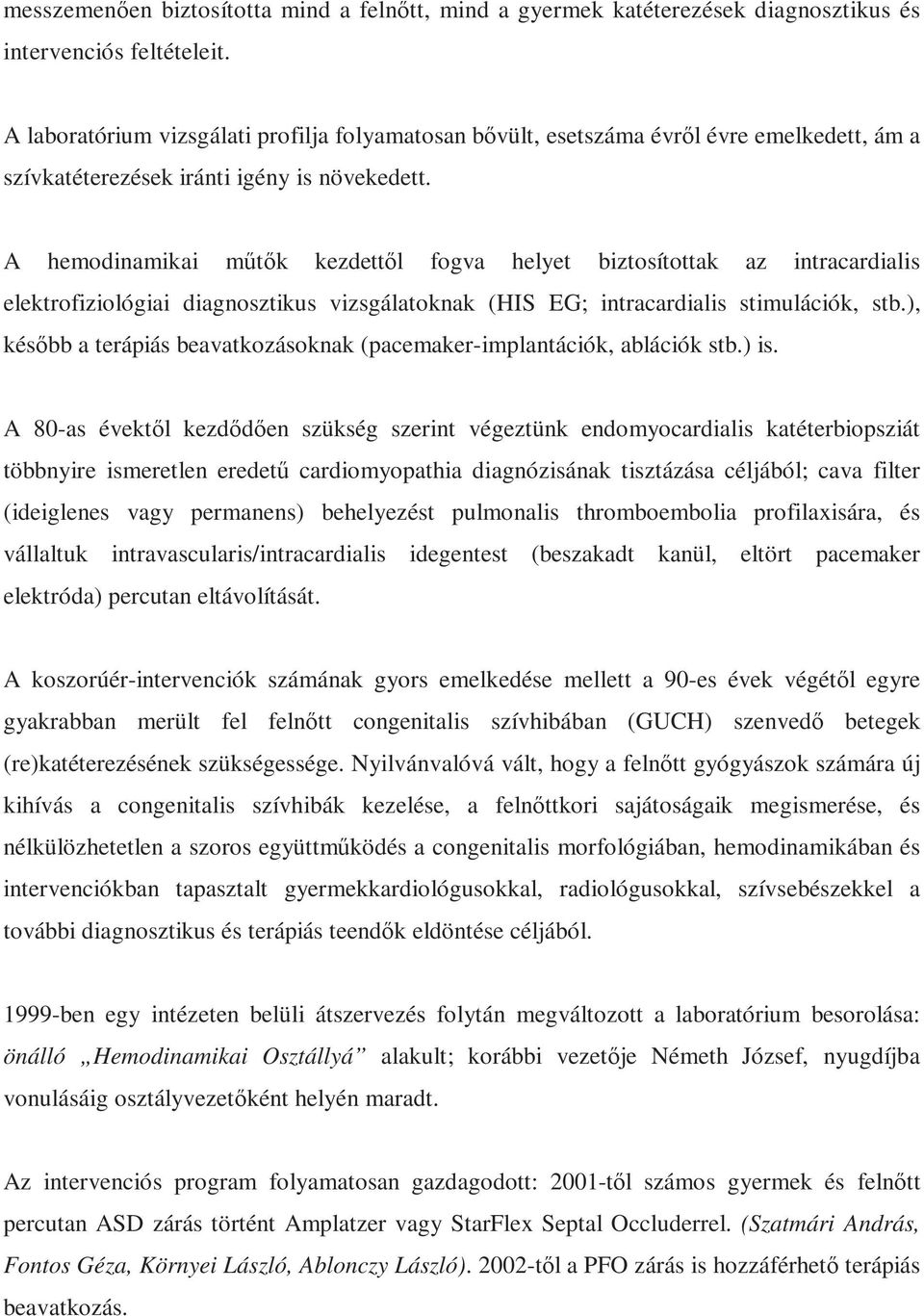 A hemodinamikai műtők kezdettől fogva helyet biztosítottak az intracardialis elektrofiziológiai diagnosztikus vizsgálatoknak (HIS EG; intracardialis stimulációk, stb.