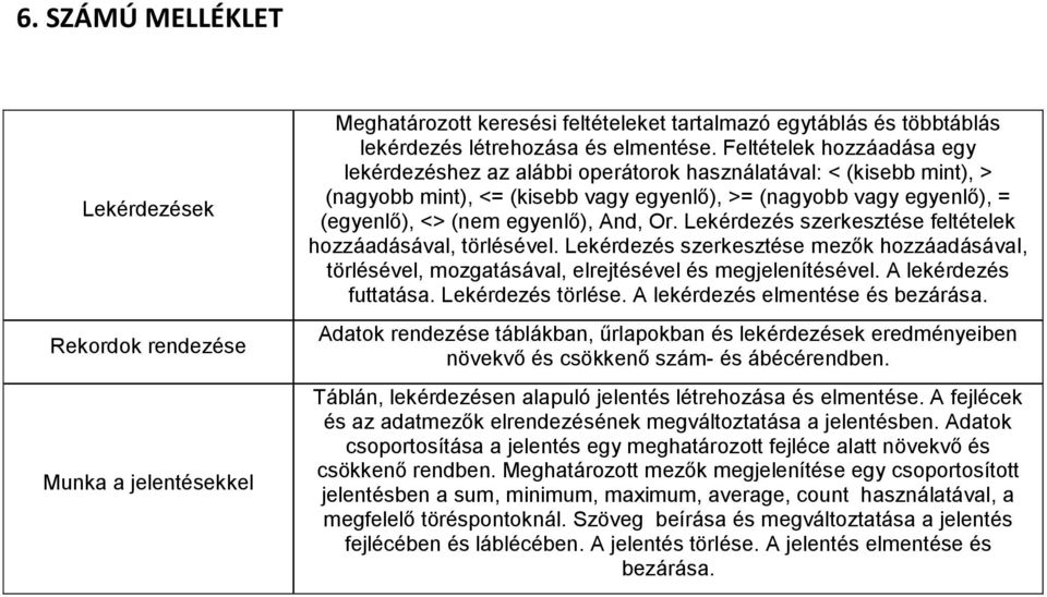 Or. Lekérdezés szerkesztése feltételek hozzáadásával, törlésével. Lekérdezés szerkesztése mezők hozzáadásával, törlésével, mozgatásával, elrejtésével és megjelenítésével. A lekérdezés futtatása.