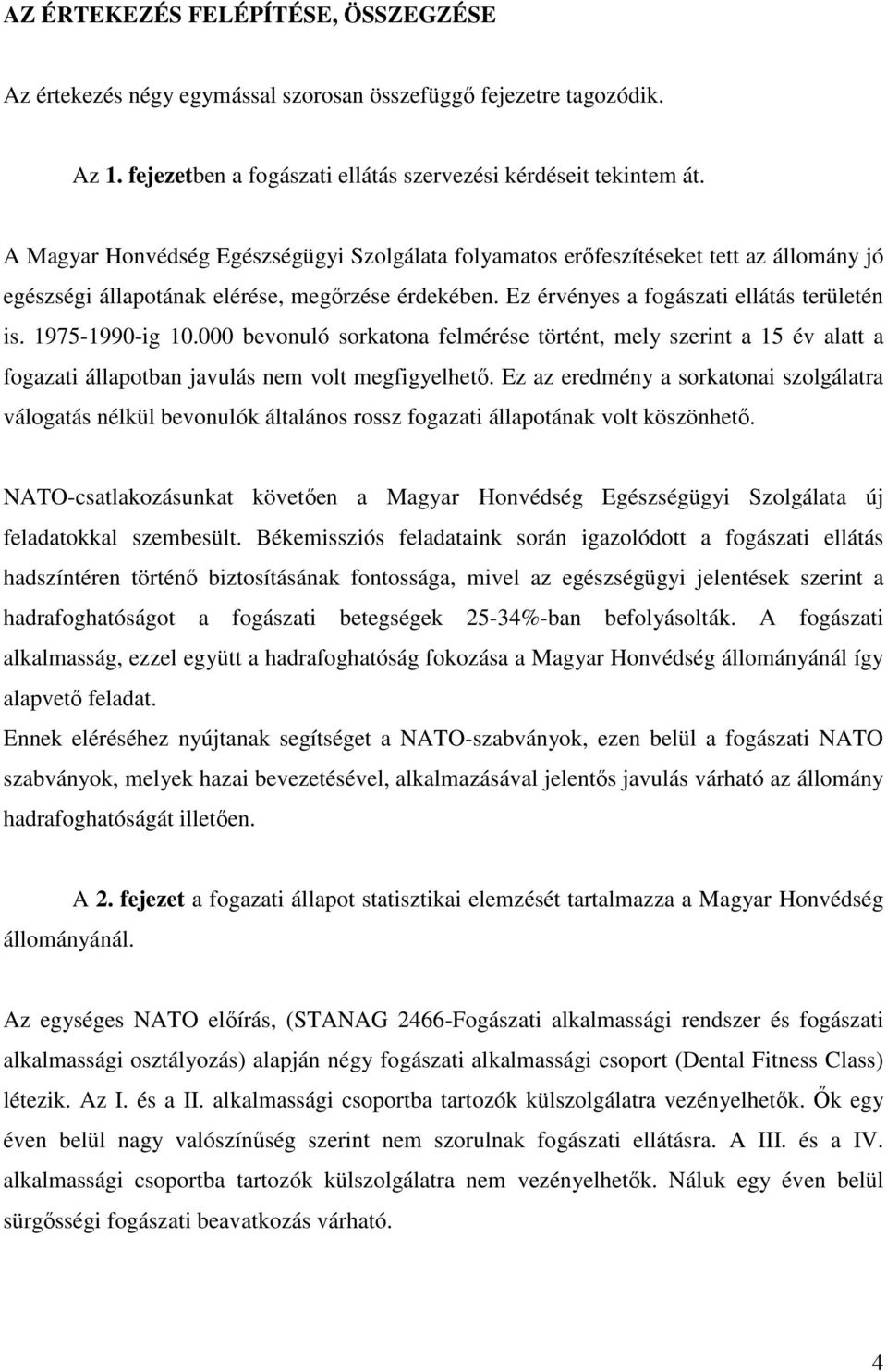 1975-1990-ig 10.000 bevonuló sorkatona felmérése történt, mely szerint a 15 év alatt a fogazati állapotban javulás nem volt megfigyelhetı.