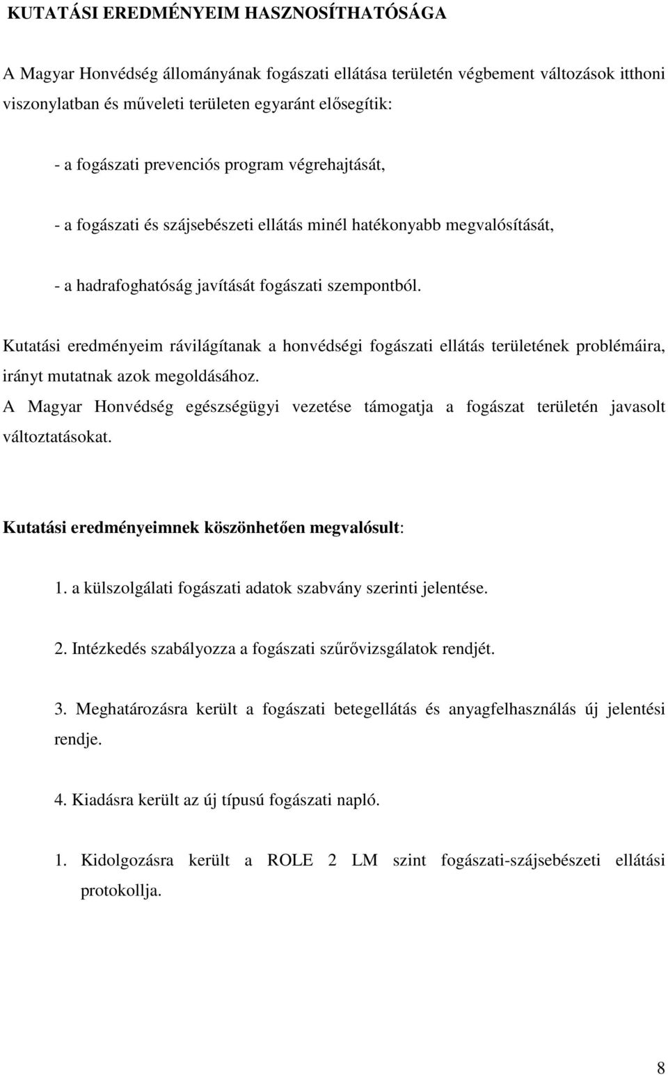 Kutatási eredményeim rávilágítanak a honvédségi fogászati ellátás területének problémáira, irányt mutatnak azok megoldásához.