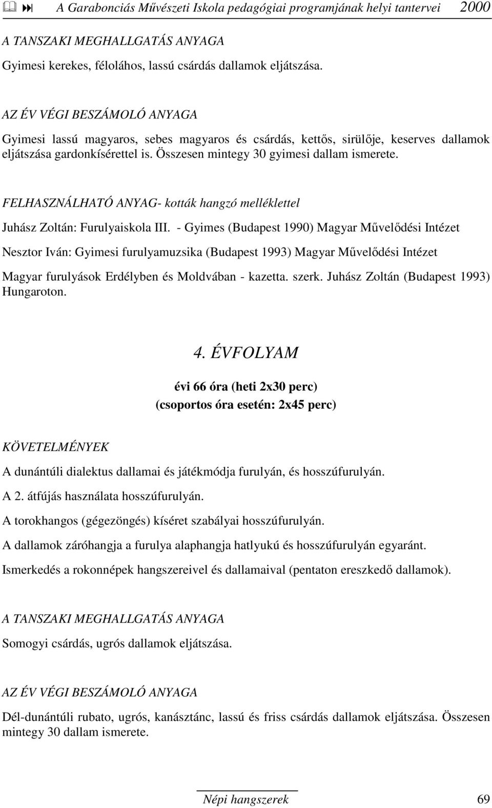 - Gyimes (Budapest 1990) Magyar Mővelıdési Intézet Nesztor Iván: Gyimesi furulyamuzsika (Budapest 1993) Magyar Mővelıdési Intézet Magyar furulyások Erdélyben és Moldvában - kazetta. szerk.