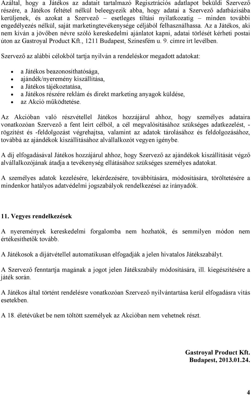 Az a Játékos, aki nem kíván a jövőben névre szóló kereskedelmi ajánlatot kapni, adatai törlését kérheti postai úton az Gastroyal Product Kft., 1211 Budapest, Színesfém u. 9. címre írt levélben.