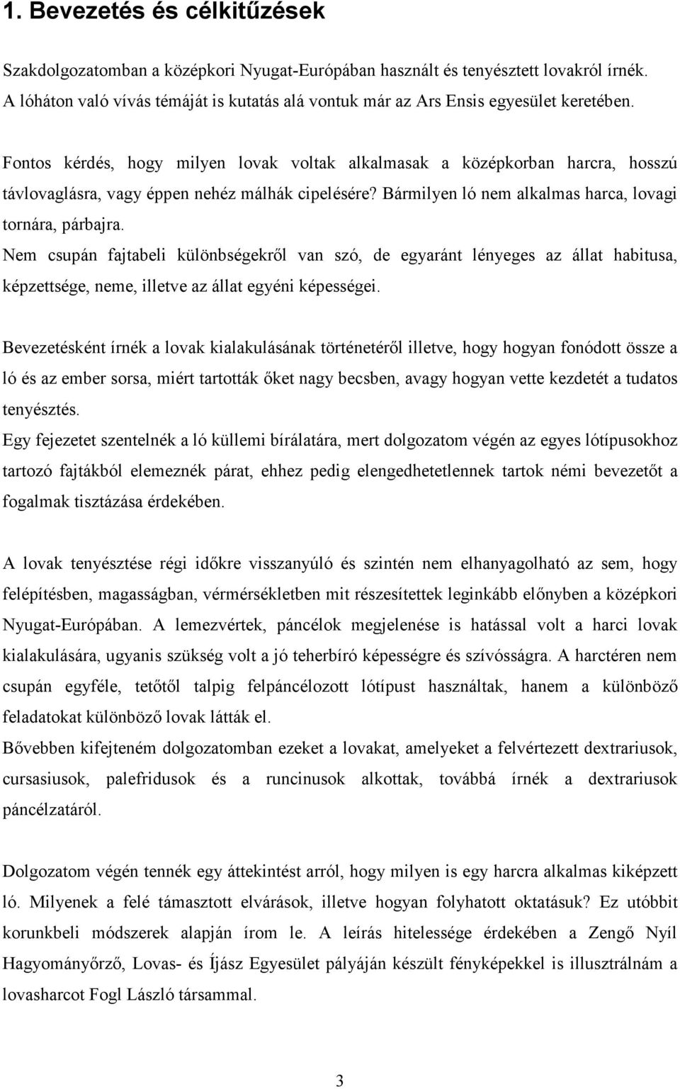 Fontos kérdés, hogy milyen lovak voltak alkalmasak a középkorban harcra, hosszú távlovaglásra, vagy éppen nehéz málhák cipelésére? Bármilyen ló nem alkalmas harca, lovagi tornára, párbajra.