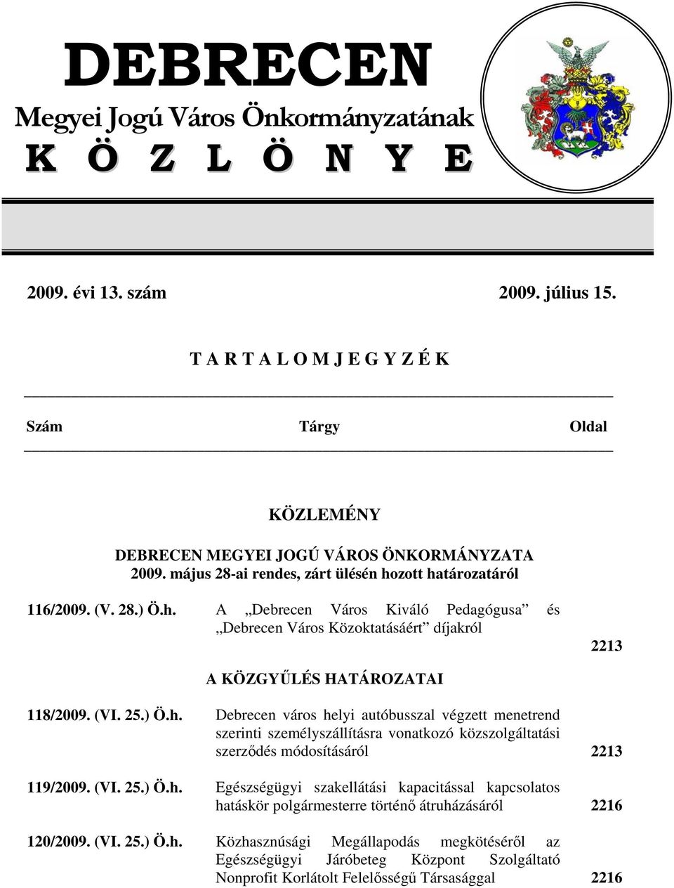 25.) Ö.h. Debrecen város helyi autóbusszal végzett menetrend szerinti személyszállításra vonatkozó közszolgáltatási szerződés módosításáról 119/2009. (VI. 25.) Ö.h. Egészségügyi szakellátási kapacitással kapcsolatos hatáskör polgármesterre történő átruházásáról 120/2009.