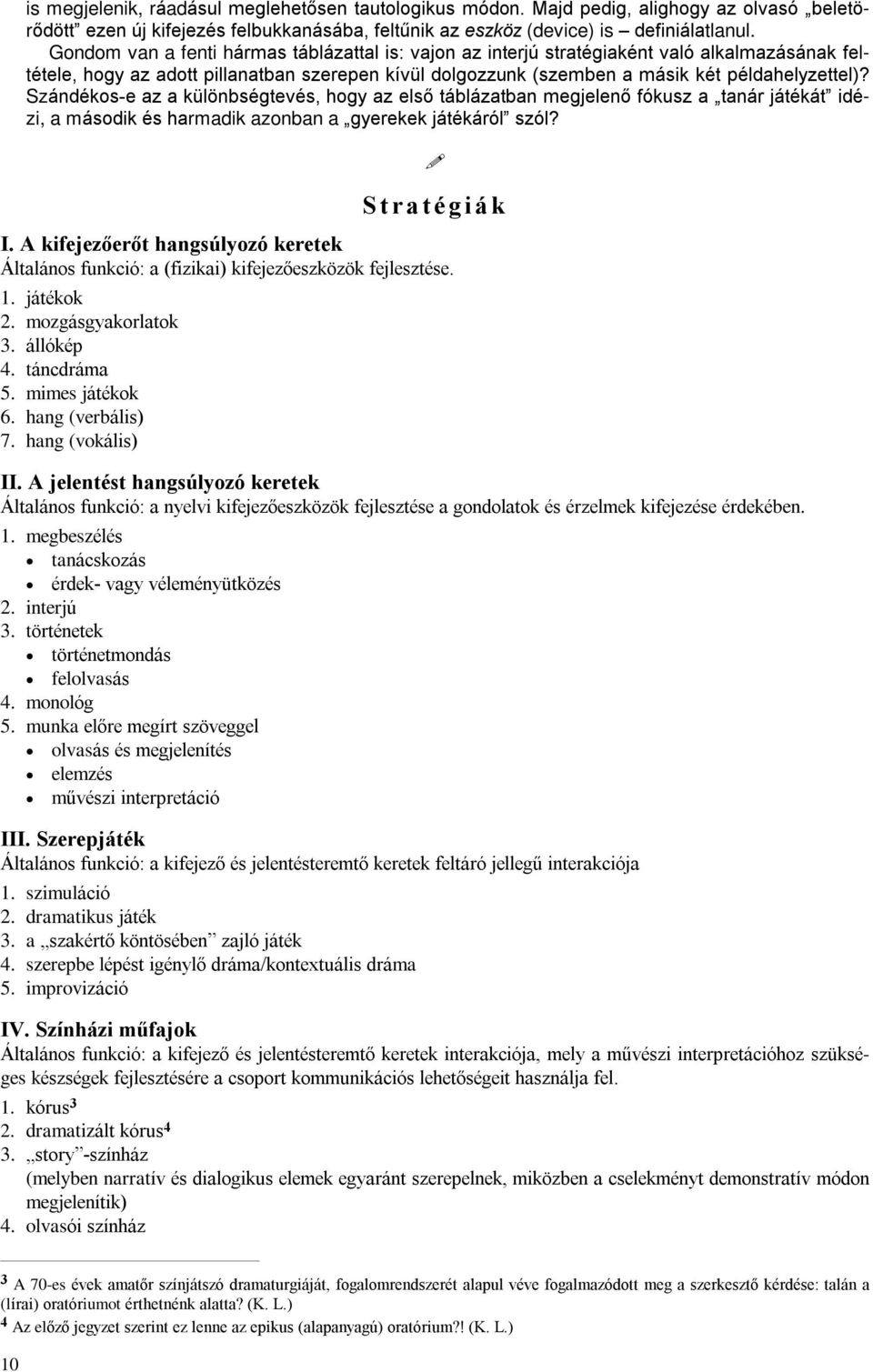 Szándékos-e az a különbségtevés, hogy az elsõ táblázatban megjelenõ fókusz a tanár játékát idézi, a második és harmadik azonban a gyerekek játékáról szól? S t r a t é g i á k I.