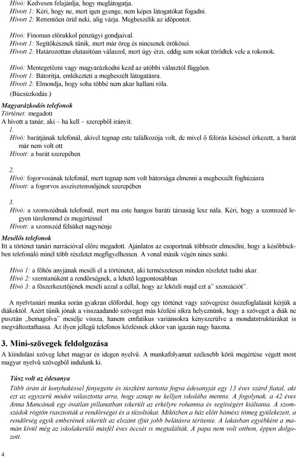 Hívott 2: Határozottan elutasítóan válaszol, mert úgy érzi, eddig sem sokat törõdtek vele a rokonok. Hívó: Mentegetõzni vagy magyarázkodni kezd az utóbbi választól függõen.