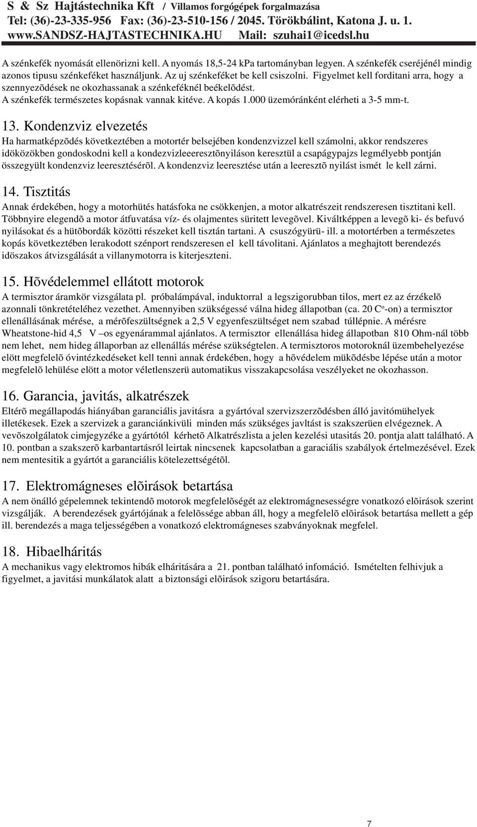 Kondenzviz elvezetés Ha harmatképzõdés következtében a motortér belsejében kondenzvizzel kell számolni, akkor rendszeres idöközökben gondoskodni kell a kondezvizleeeresztõnyiláson keresztül a