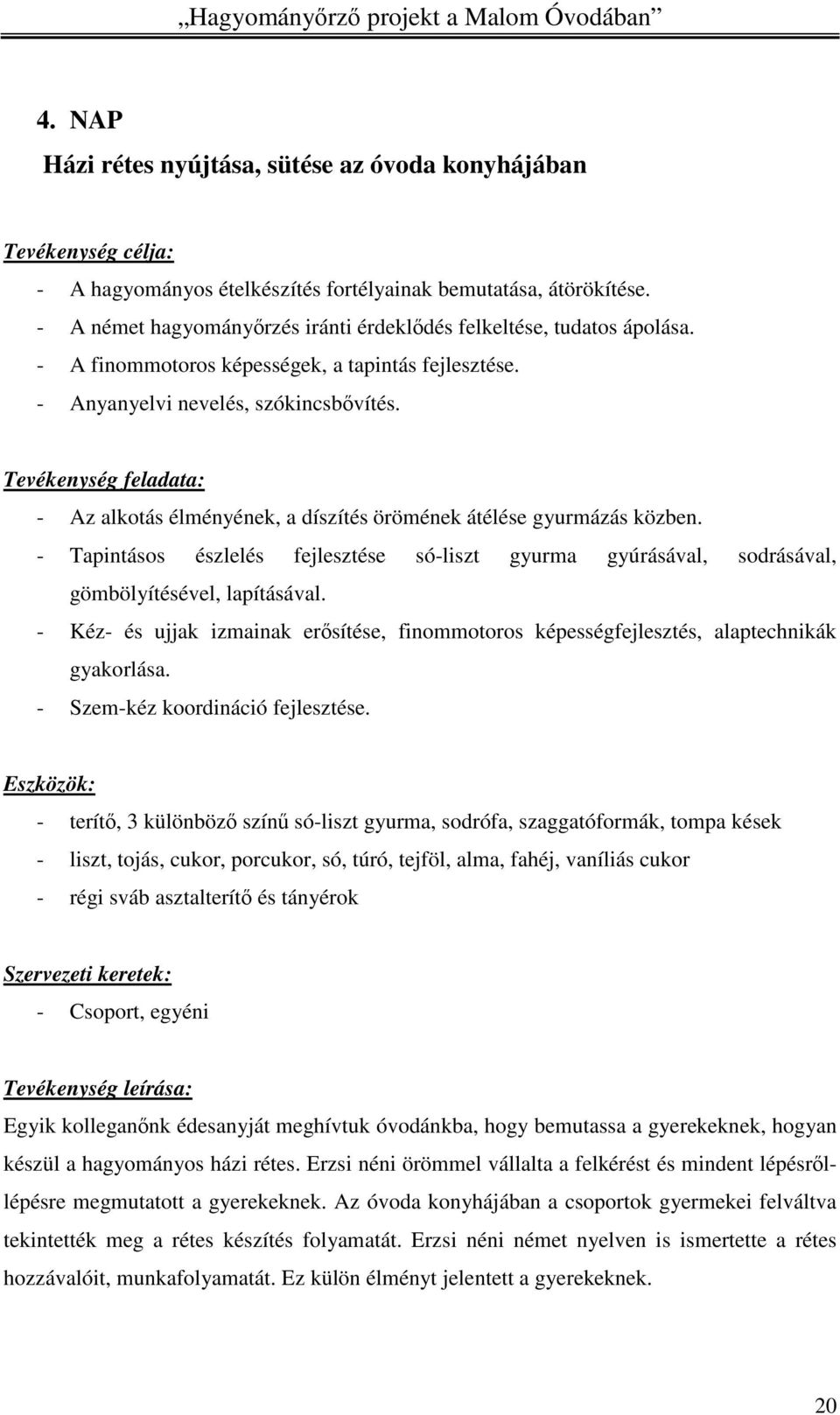 Tevékenység feladata: - Az alkotás élményének, a díszítés örömének átélése gyurmázás közben. - Tapintásos észlelés fejlesztése só-liszt gyurma gyúrásával, sodrásával, gömbölyítésével, lapításával.