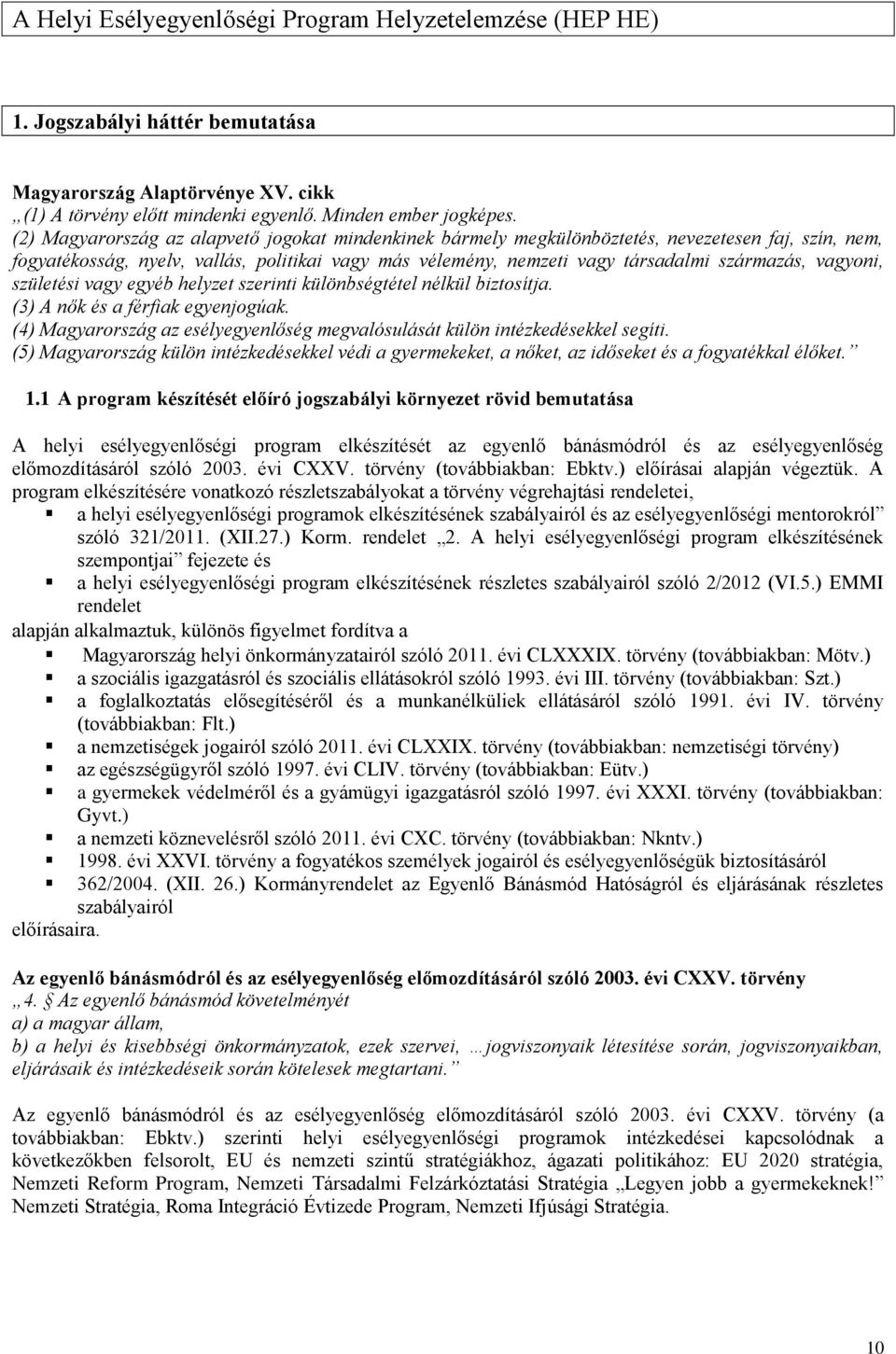 vagyoni, születési vagy egyéb helyzet szerinti különbségtétel nélkül biztosítja. (3) A nők és a férfiak egyenjogúak. (4) Magyarország az esélyegyenlőség megvalósulását külön intézkedésekkel segíti.