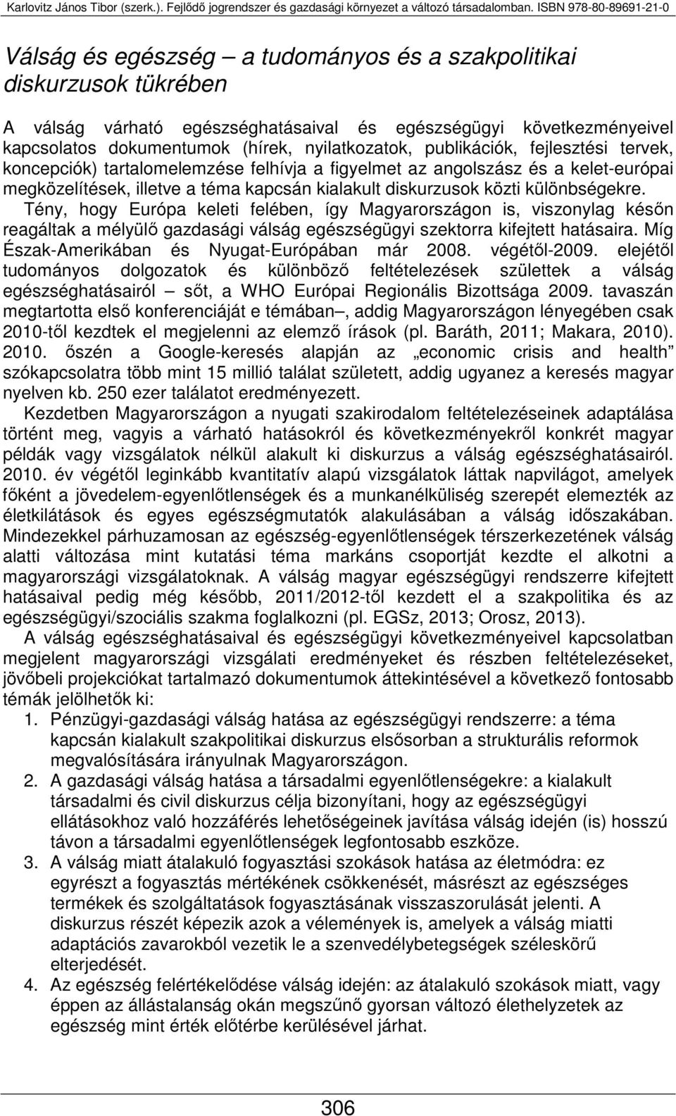 Tény, hogy Európa keleti felében, így Magyarországon is, viszonylag későn reagáltak a mélyülő gazdasági válság egészségügyi szektorra kifejtett hatásaira.