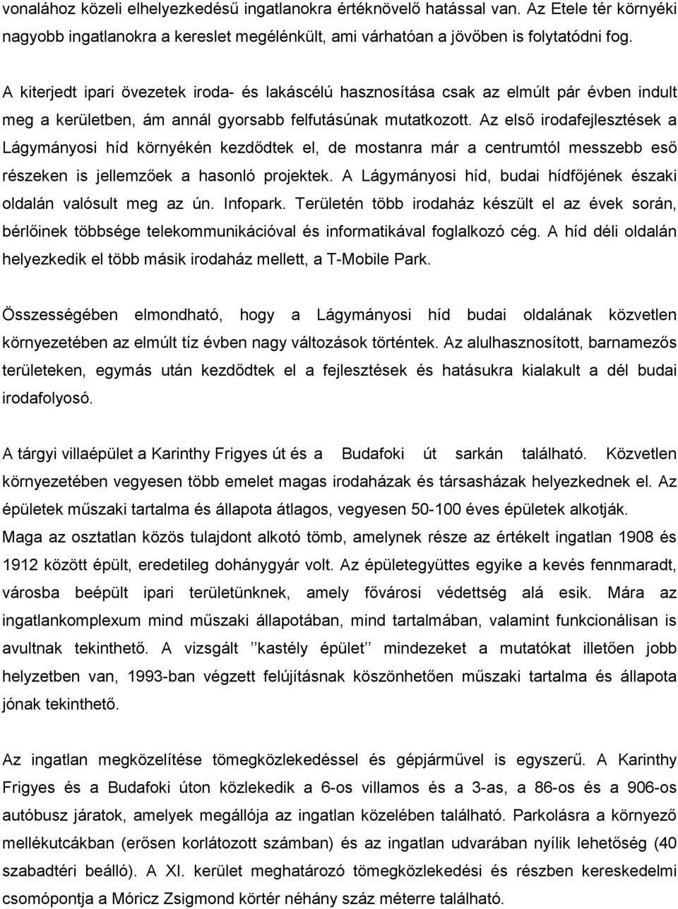 Az első irodafejlesztések a Lágymányosi híd környékén kezdődtek el, de mostanra már a centrumtól messzebb eső részeken is jellemzőek a hasonló projektek.