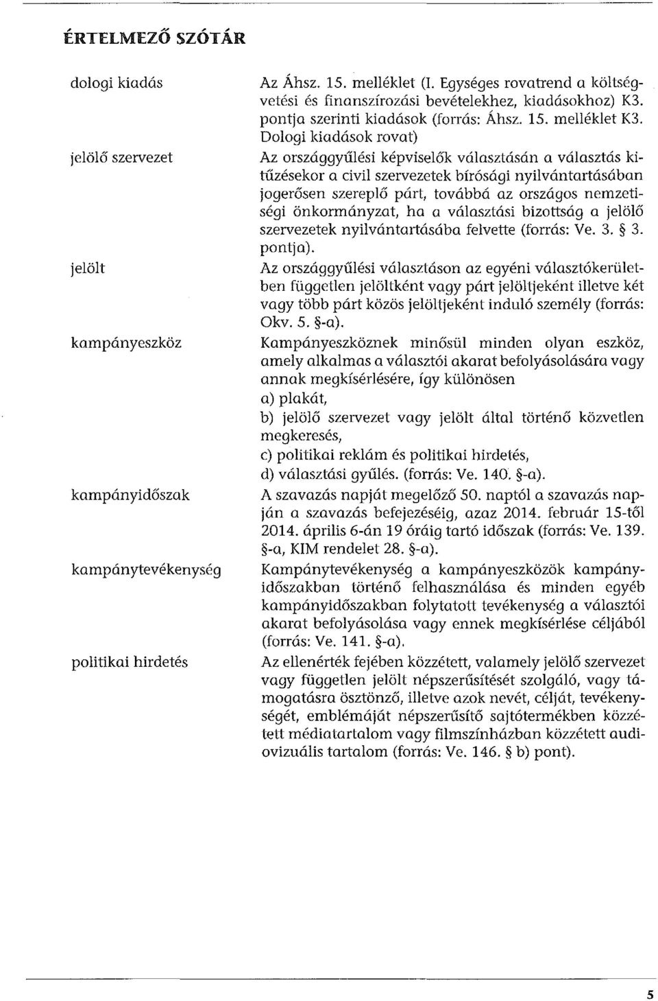 Dologi kiadások rovat) Az országgyűlési képviselők választásán a választás kitűzésekor a civil szervezetek bírósági nyilvántartásában jogerősen szereplő párt, továbbá az országos nemzetiségi