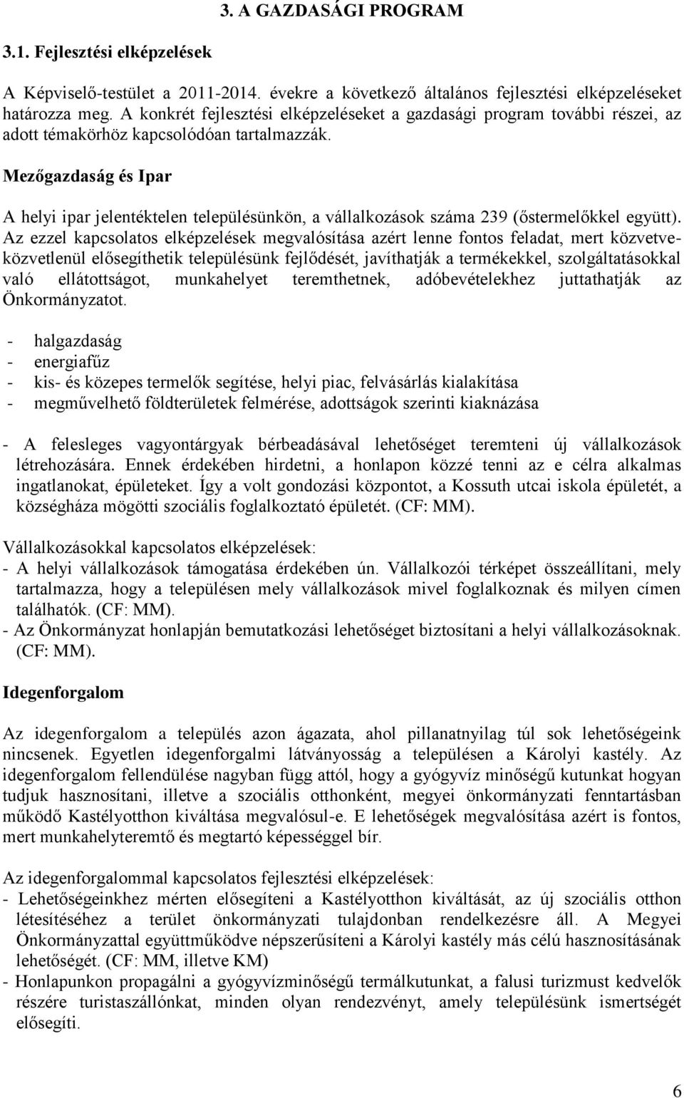 Mezőgazdaság és Ipar A helyi ipar jelentéktelen településünkön, a vállalkozások száma 239 (őstermelőkkel együtt).