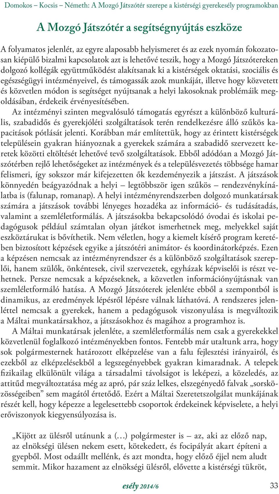 intézményeivel, és támogassák azok munkáját, illetve hogy közvetett és közvetlen módon is segítséget nyújtsanak a helyi lakosoknak problémáik megoldásában, érdekeik érvényesítésében.