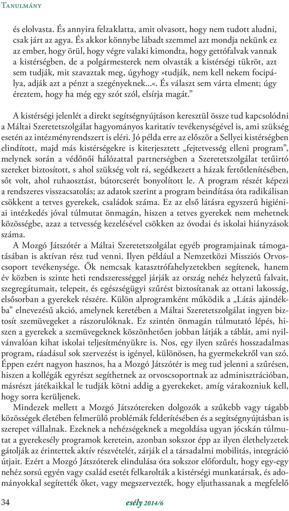 sem tudják, mit szavaztak meg, úgyhogy»tudják, nem kell nekem focipálya, adják azt a pénzt a szegényeknek...«. És választ sem várta elment; úgy éreztem, hogy ha még egy szót szól, elsírja magát.