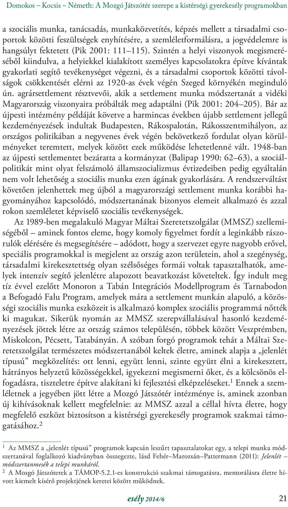 Szintén a helyi viszonyok megismeréséből kiindulva, a helyiekkel kialakított személyes kapcsolatokra építve kívántak gyakorlati segítő tevékenységet végezni, és a társadalmi csoportok közötti