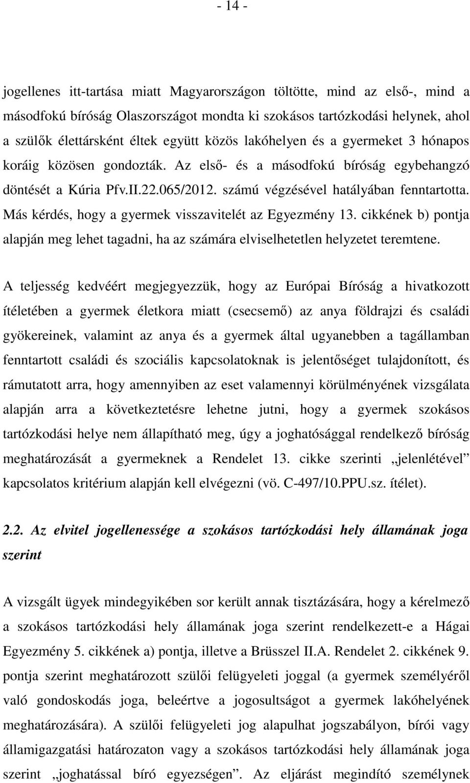 Más kérdés, hogy a gyermek visszavitelét az Egyezmény 13. cikkének b) pontja alapján meg lehet tagadni, ha az számára elviselhetetlen helyzetet teremtene.