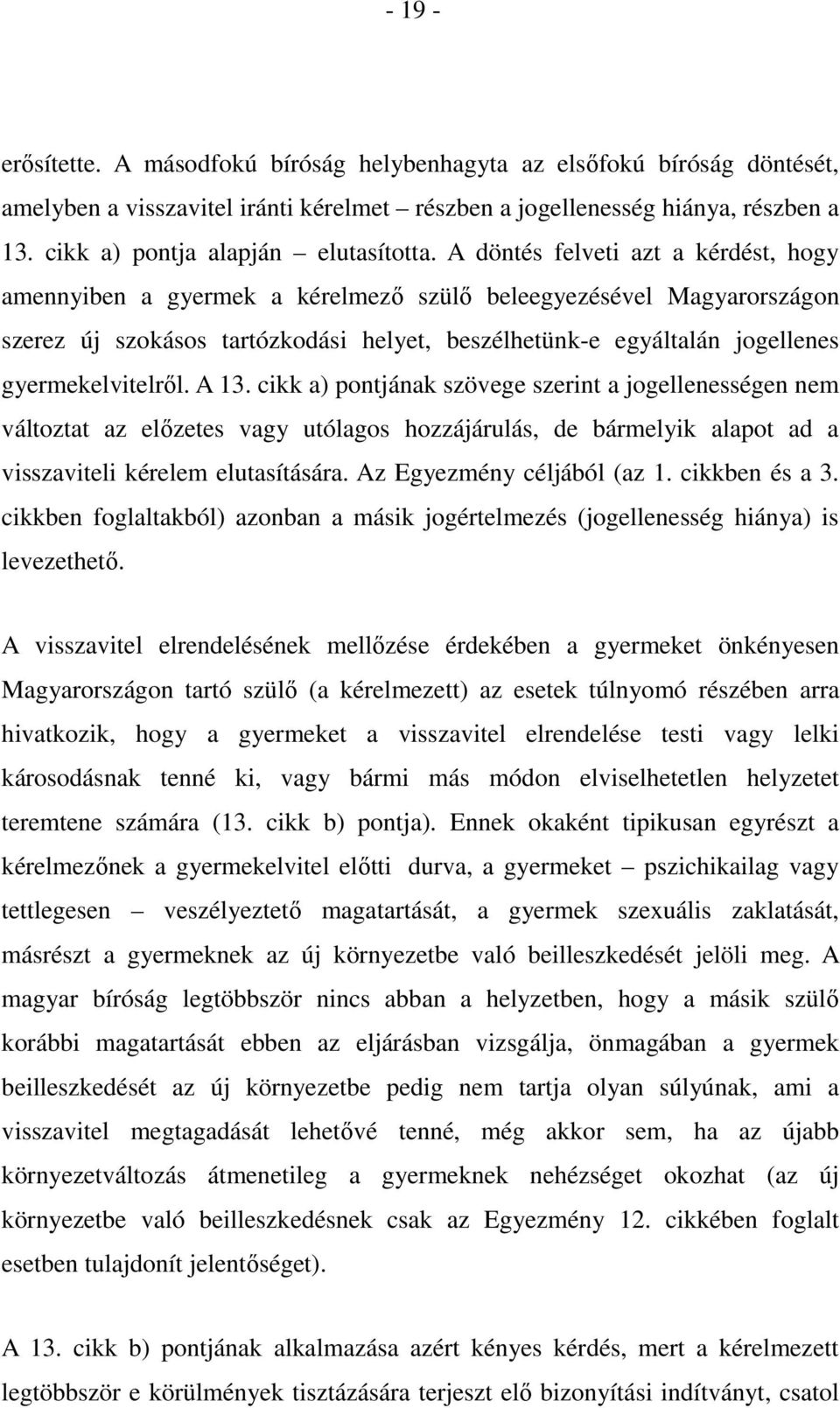 A döntés felveti azt a kérdést, hogy amennyiben a gyermek a kérelmező szülő beleegyezésével Magyarországon szerez új szokásos tartózkodási helyet, beszélhetünk-e egyáltalán jogellenes