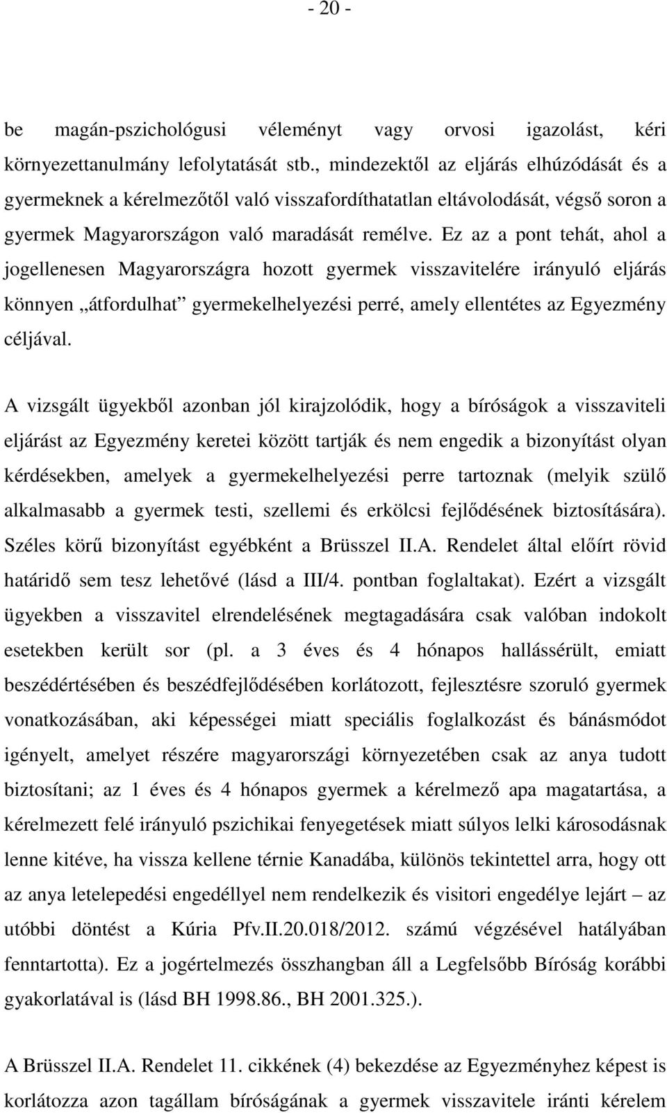 Ez az a pont tehát, ahol a jogellenesen Magyarországra hozott gyermek visszavitelére irányuló eljárás könnyen átfordulhat gyermekelhelyezési perré, amely ellentétes az Egyezmény céljával.