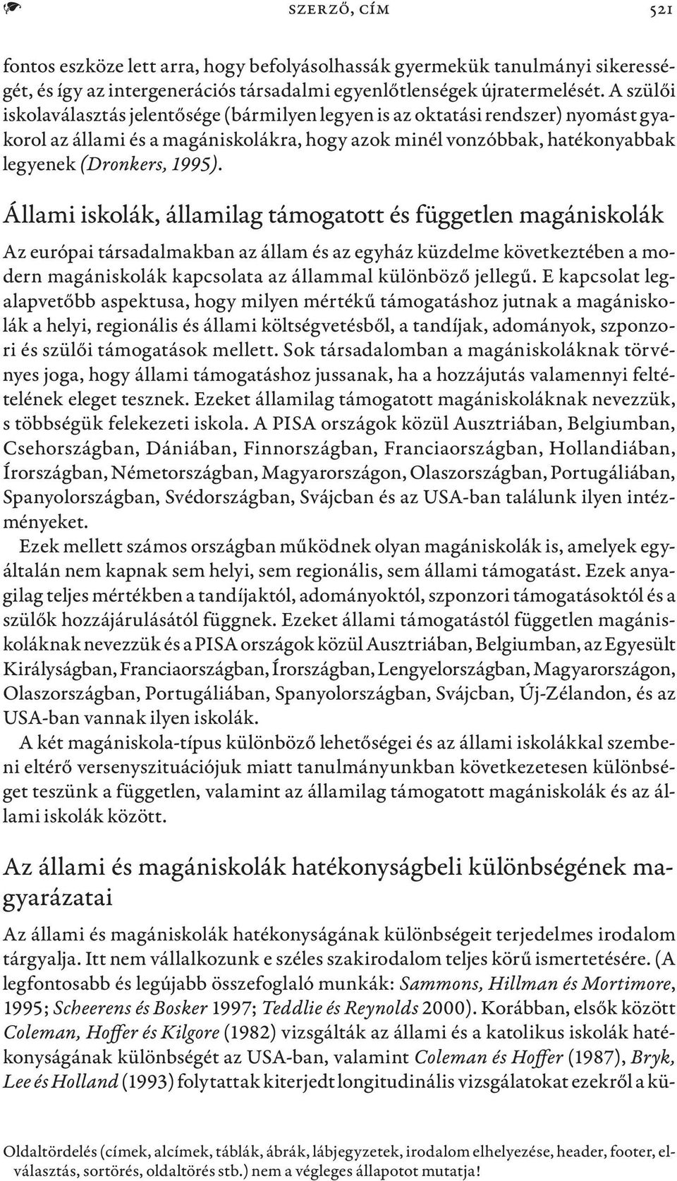 Állami iskolák, államilag támogatott és független Az európai társadalmakban az állam és az egyház küzdelme következtében a modern kapcsolata az állammal különböző jellegű.