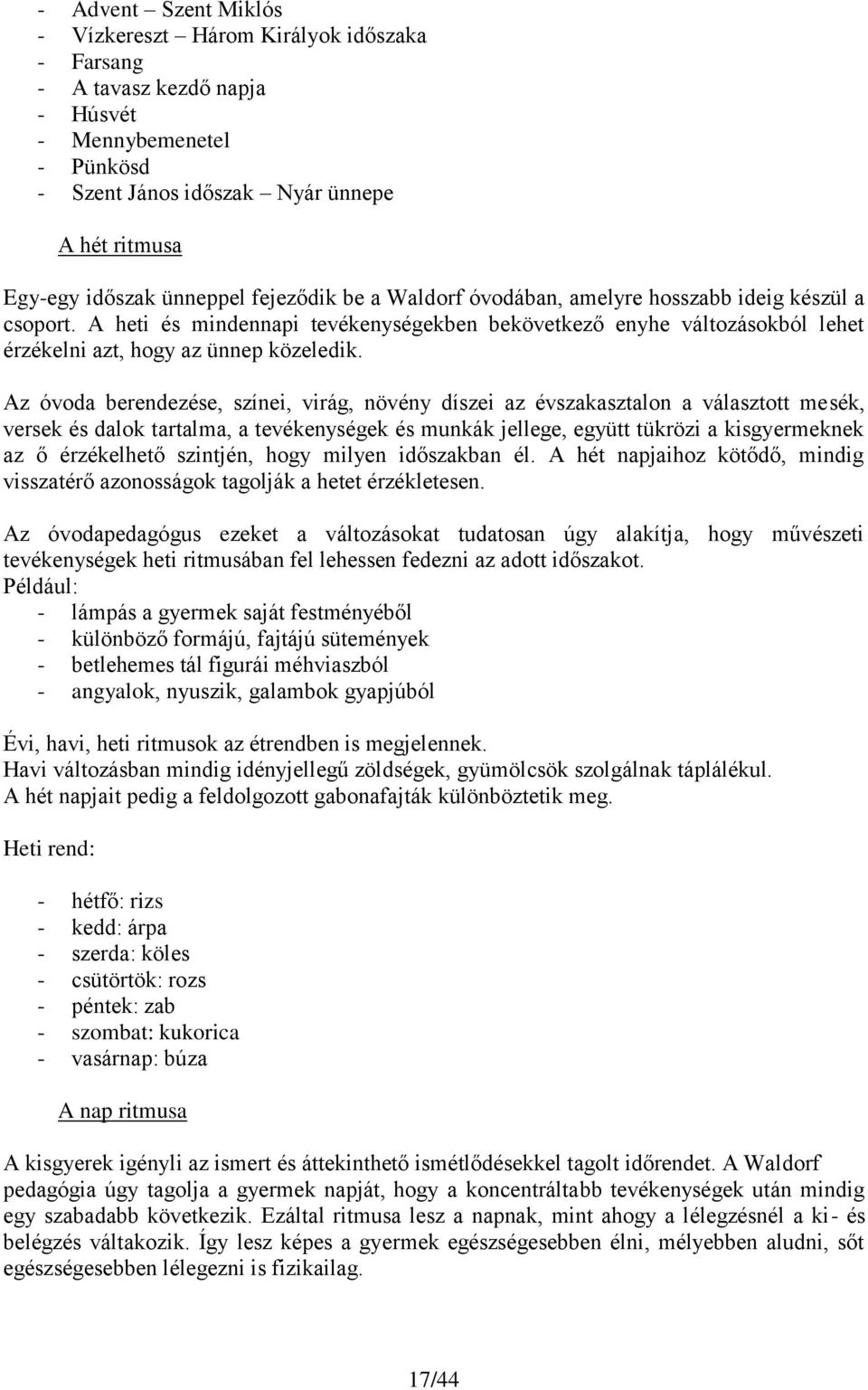 Az óvoda berendezése, színei, virág, növény díszei az évszakasztalon a választott mesék, versek és dalok tartalma, a tevékenységek és munkák jellege, együtt tükrözi a kisgyermeknek az ő érzékelhető