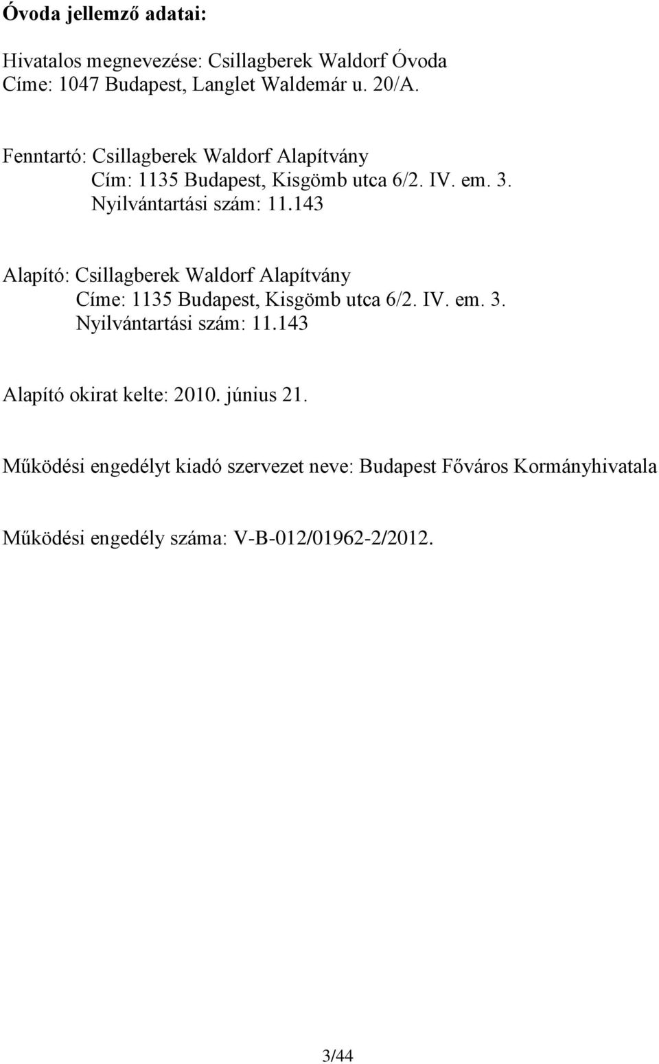 143 Alapító: Csillagberek Waldorf Alapítvány Címe: 1135 Budapest, Kisgömb utca 6/2. IV. em. 3. Nyilvántartási szám: 11.