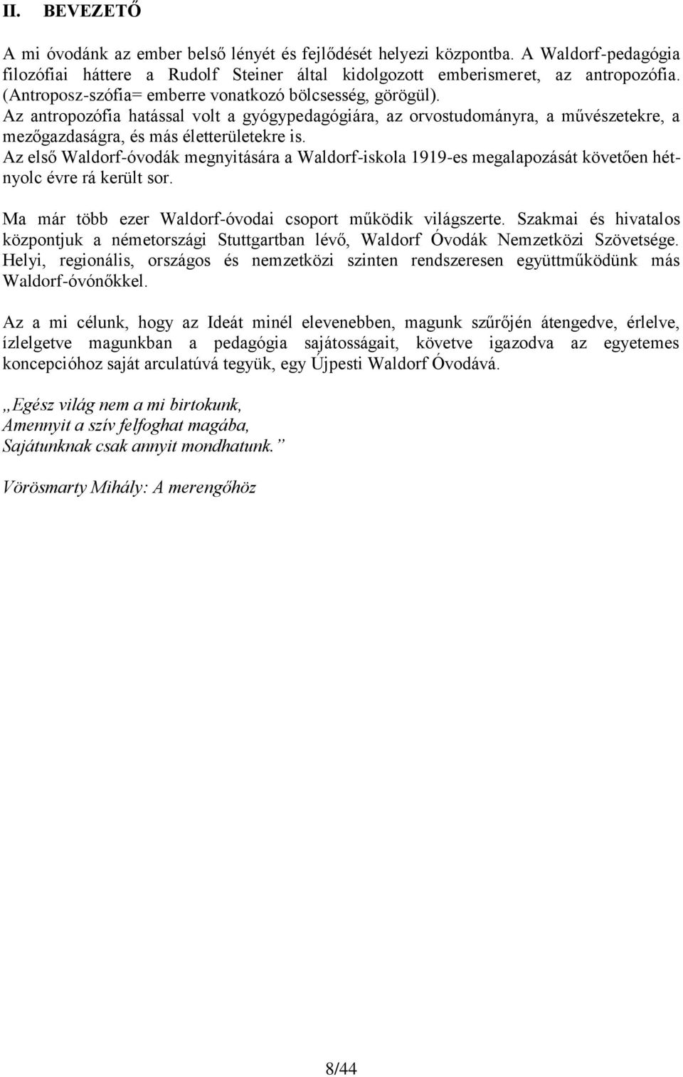 Az első Waldorf-óvodák megnyitására a Waldorf-iskola 1919-es megalapozását követően hétnyolc évre rá került sor. Ma már több ezer Waldorf-óvodai csoport működik világszerte.