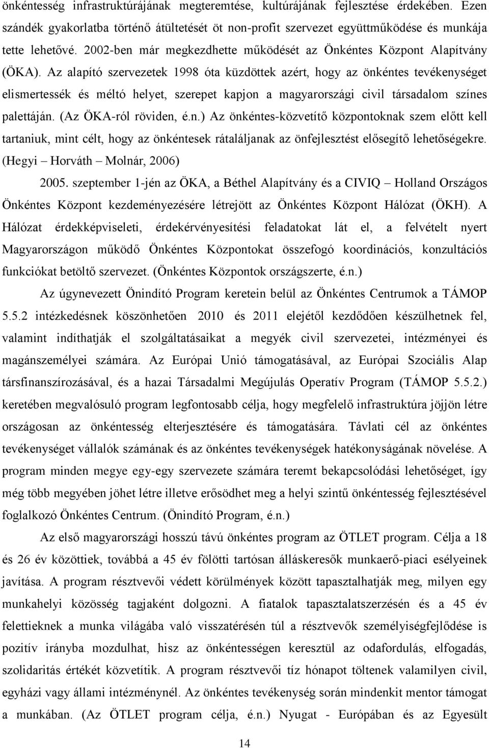 Az alapító szervezetek 1998 óta küzdöttek azért, hogy az önkéntes tevékenységet elismertessék és méltó helyet, szerepet kapjon a magyarországi civil társadalom színes palettáján.