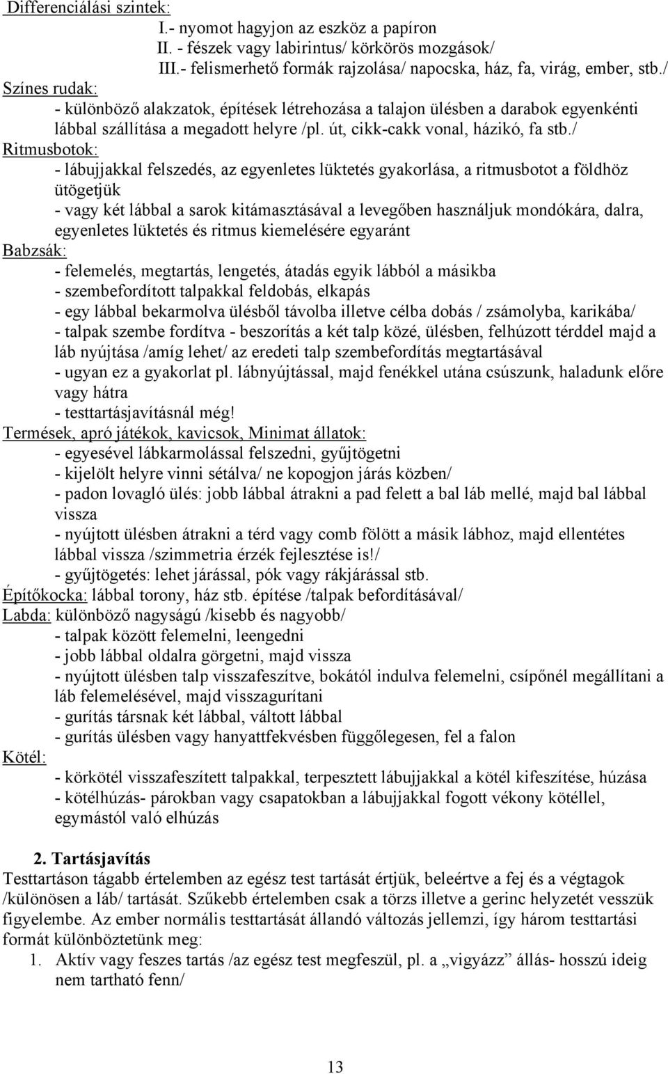 / Ritmusbotok: - lábujjakkal felszedés, az egyenletes lüktetés gyakorlása, a ritmusbotot a földhöz ütögetjük - vagy két lábbal a sarok kitámasztásával a levegőben használjuk mondókára, dalra,