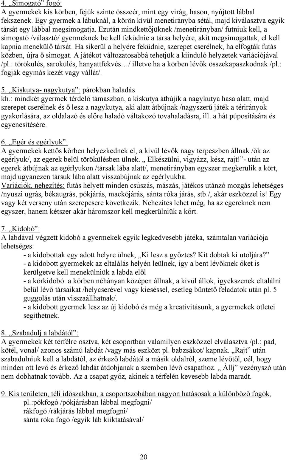 Ezután mindkettőjüknek /menetirányban/ futniuk kell, a simogató /választó/ gyermeknek be kell feküdnie a társa helyére, akit megsimogattak, el kell kapnia menekülő társát.