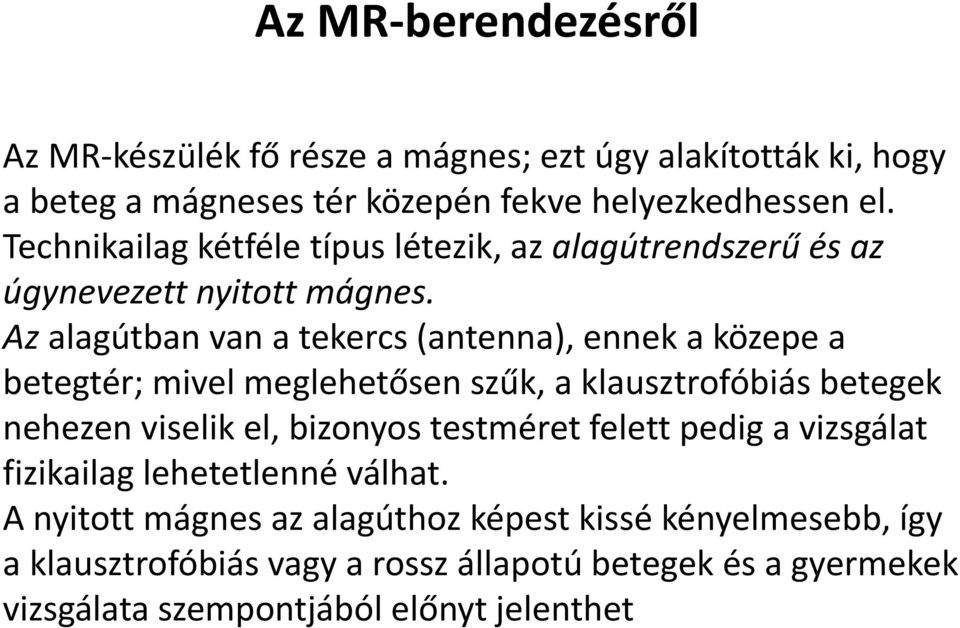 Az alagútban van a tekercs (antenna), ennek a közepe a betegtér; mivel meglehetősen szűk, a klausztrofóbiás betegek nehezen viselik el, bizonyos