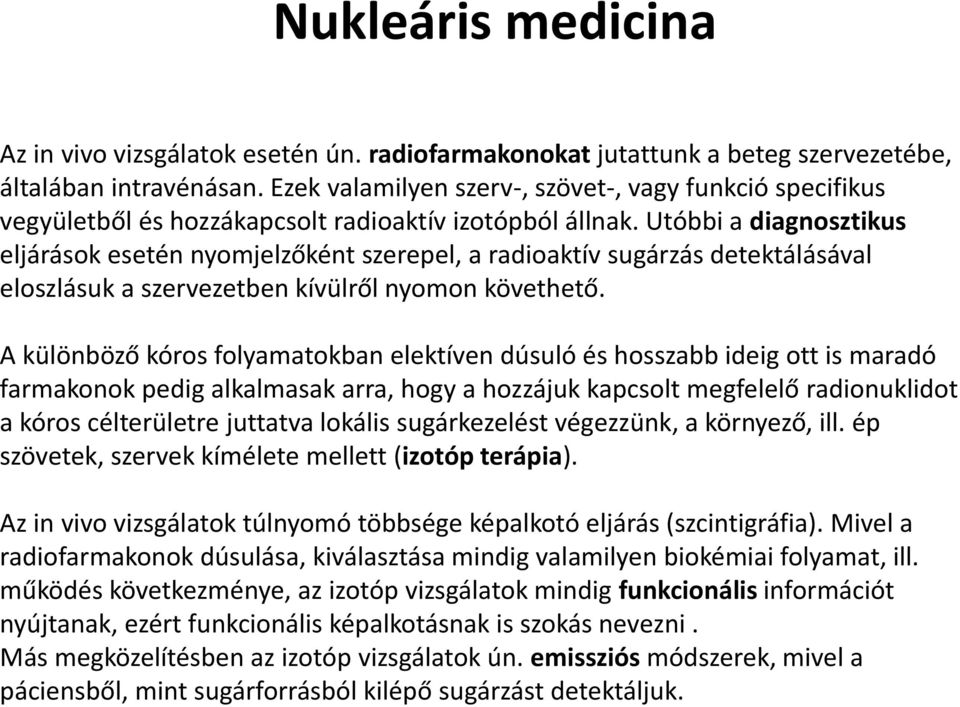 Utóbbi a diagnosztikus eljárások esetén nyomjelzőként szerepel, a radioaktív sugárzás detektálásával eloszlásuk a szervezetben kívülről nyomon követhető.