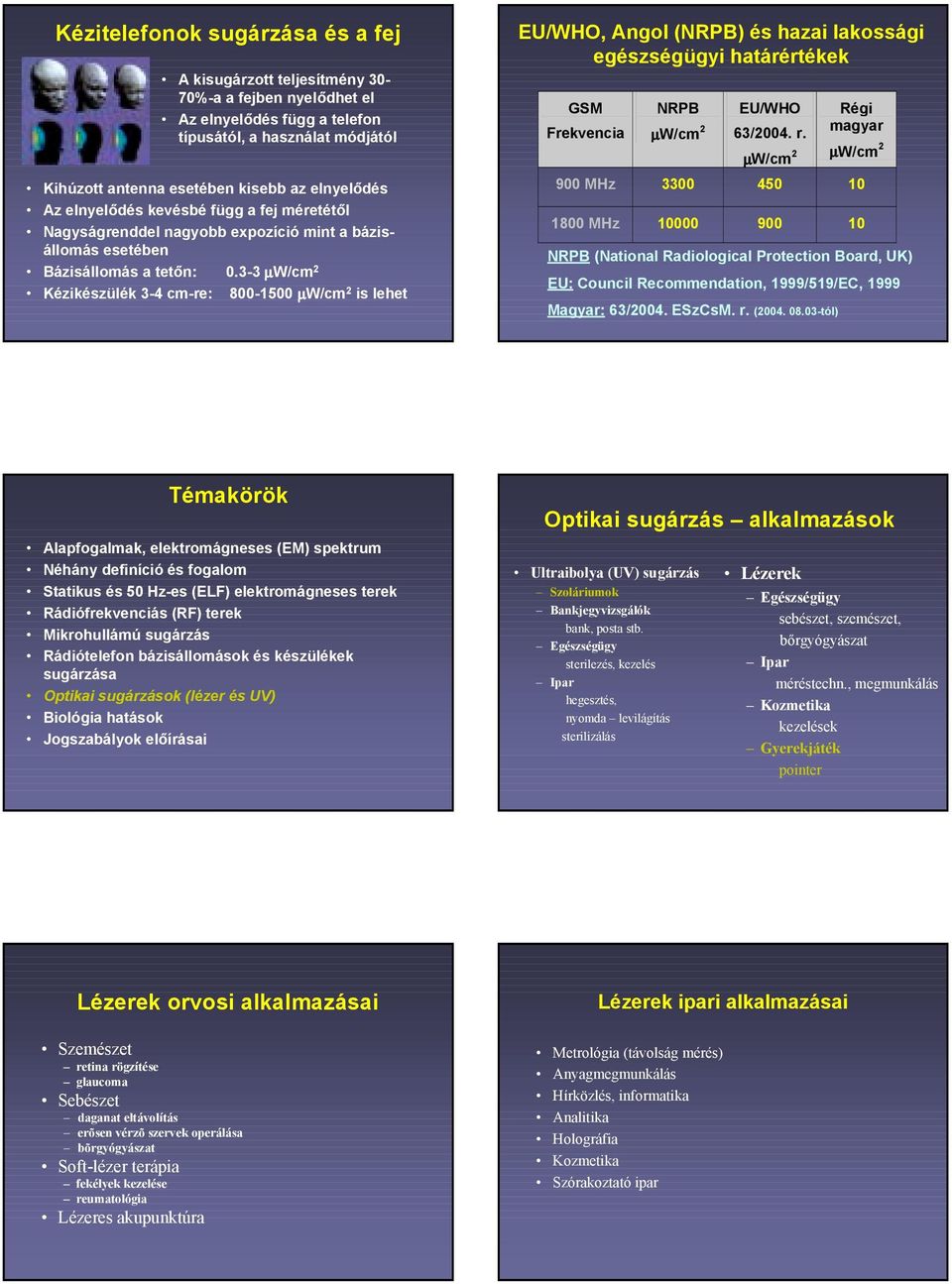 3-3 µw/cm 2 Kézikészülék 3-4 cm-re: 800-1500 µw/cm 2 is lehet EU/WHO, Angol (NRPB) és hazai lakossági egészségügyi határértékek GSM Frekvencia NRPB µw/cm 2 EU/WHO 63/2004. r.