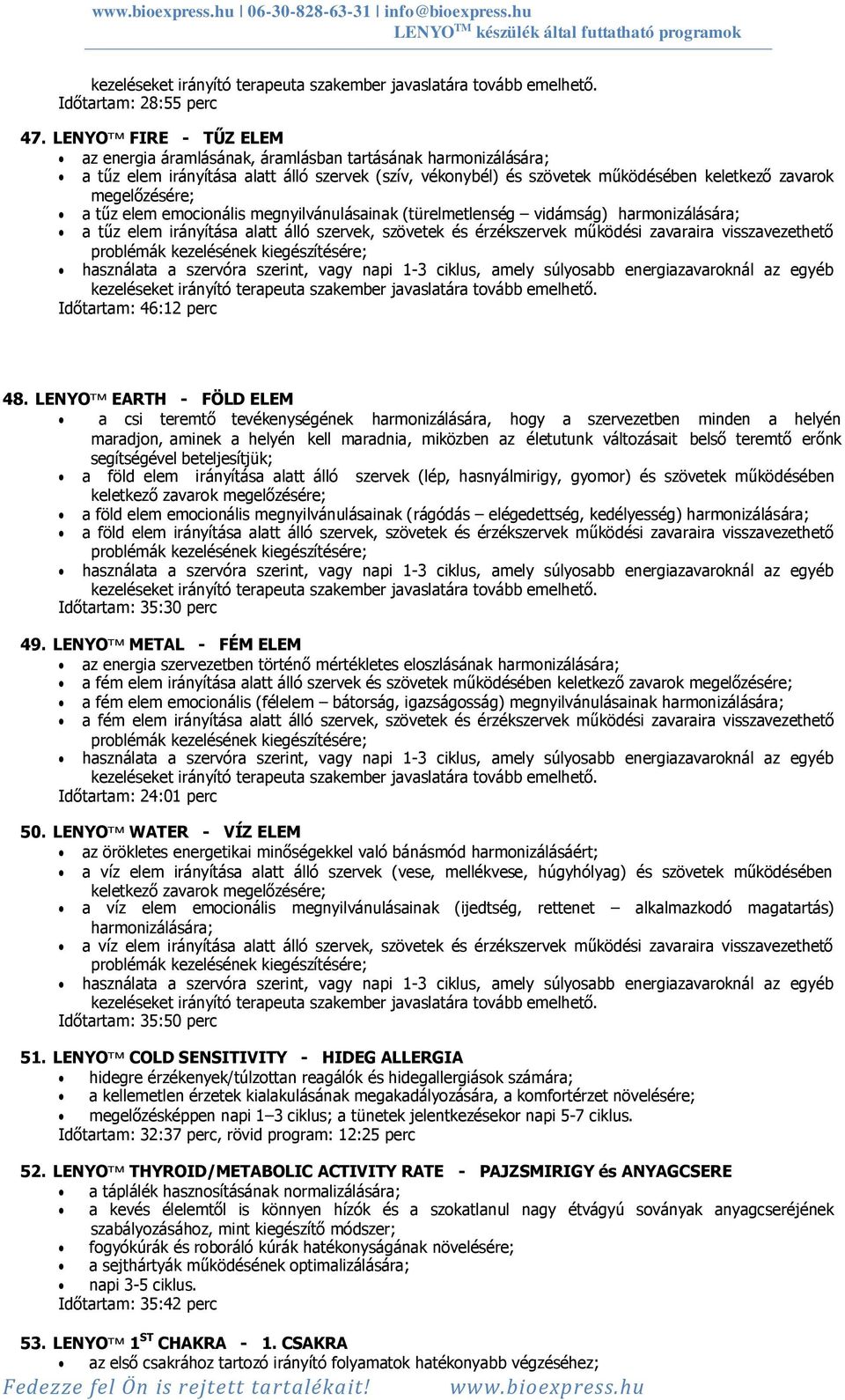 a tűz elem emocionális megnyilvánulásainak (türelmetlenség vidámság) harmonizálására; a tűz elem irányítása alatt álló szervek, szövetek és érzékszervek működési zavaraira visszavezethető problémák