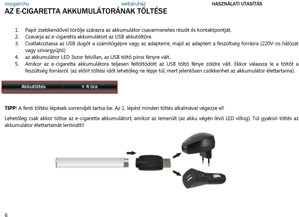 az akkumulátor LED 3szor felvillan, az USB töltő piros fényre vált. 5. Amikor az e-cigaretta akkumulátora teljesen feltöltődött az USB töltő fénye zöldre vált.