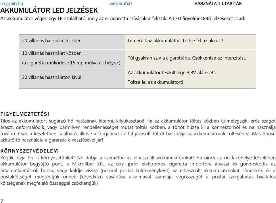 Az akkumulátor feszültsége 3,3V alá esett. Töltse fel az akkumulátort! FIGYELMEZTETÉS! Tilos az akkumulátort sugárzó hő hatásának kitenni, kilyukasztani!