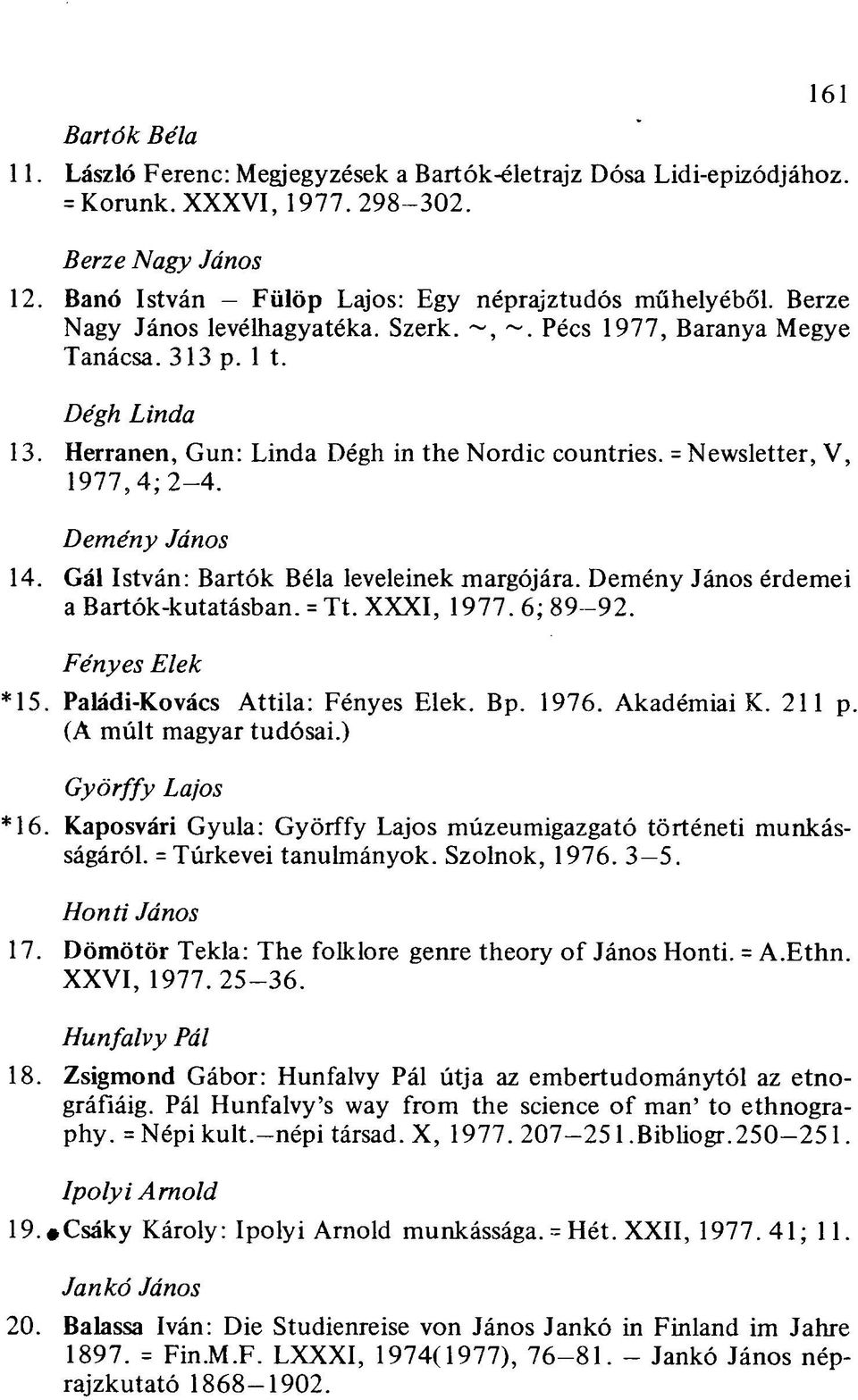 Gál István: Bartók Béla leveleinek margójára. Demény János érdemei a Bartók-kutatásban. = Tt. XXXI, 1977. 6; 89-92. Fényes Elek *15. Paládi-Kovács Attila: Fényes Elek. Bp. 1976. Akadémiai K. 211 p.